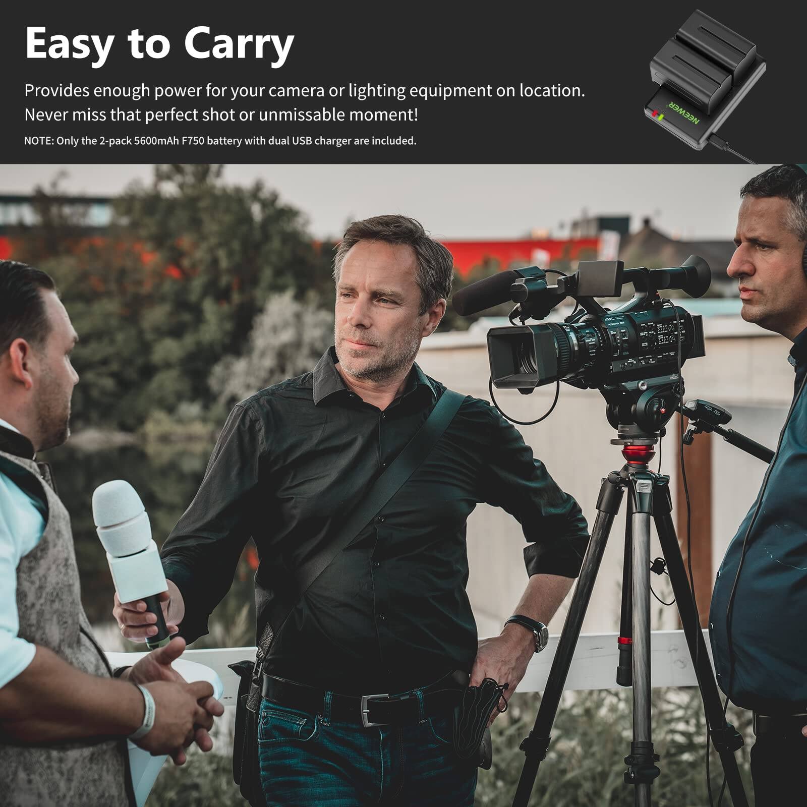 Easy to Carry

Provides enough power for your camera or lighting equipment on location. Never miss that perfect shot or unmissable moment!

NOTE: Only the 2-pack 5600mAh F750 battery with dual USB charger are included.