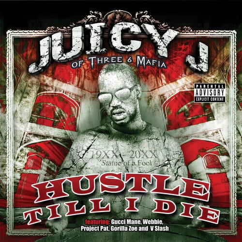 JUICY J  
OF THREE 6 MAFIA  

PARENTAL ADVISORY  
EXPLICIT CONTENT  

19XX - 20XX  
Statue of 20XX  
HUSTLE TILL I DIE  

featuring: Gucci Mane, Webbie, Project Pat, Gorilla Zoe and V Slash