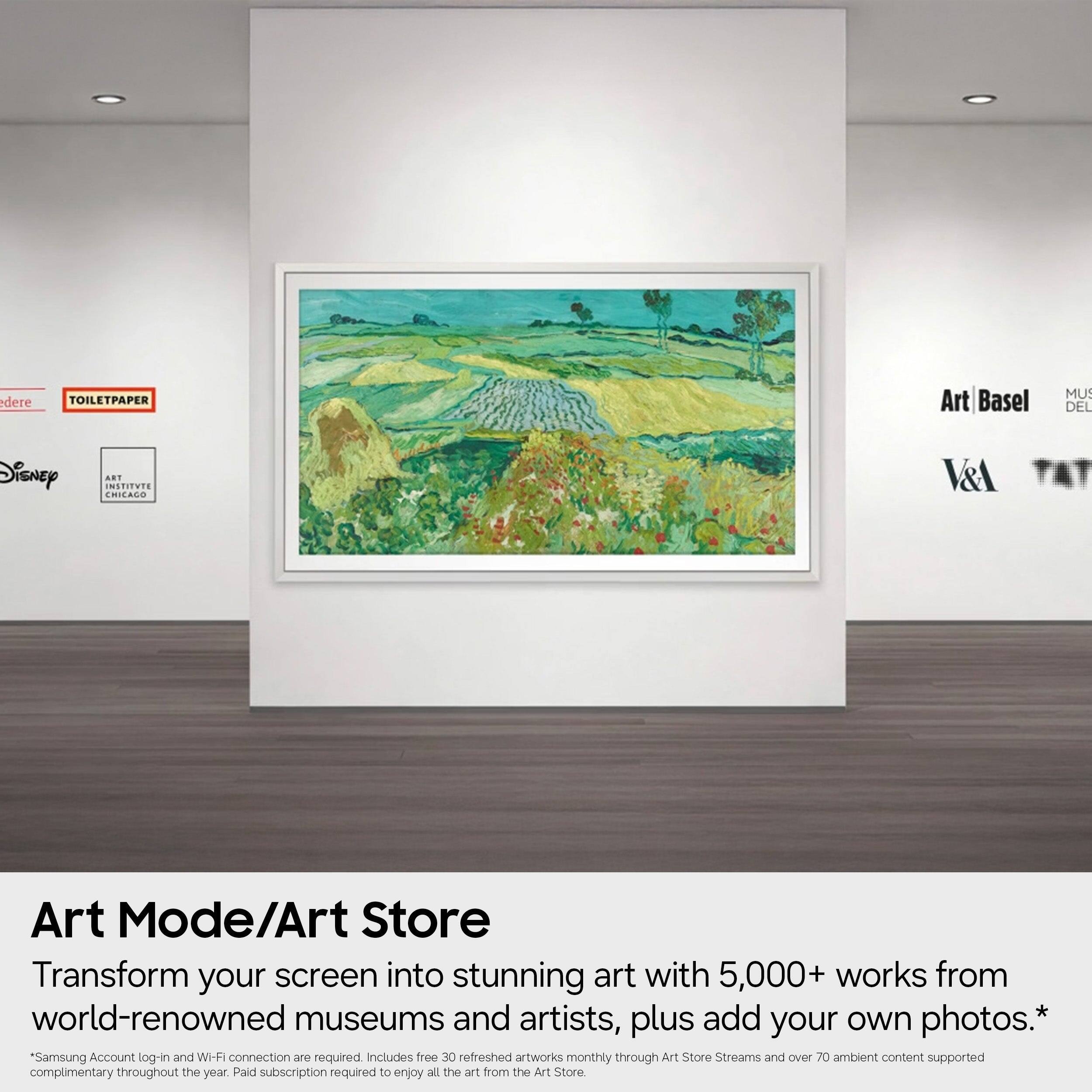 Art Mode/Art Store

Transform your screen into stunning art with 5,000+ works from world-renowned museums and artists, plus add your own photos.*

*Samsung Account log-in and Wi-Fi connection are required. Includes free 30 refreshed artworks monthly through Art Store Streams and over 70 ambient content supported complimentary throughout the year. Paid subscription required to enjoy all the art from the Art Store.

Art Basel  
MUSEUM DEL  
V&A  
TAT

TOILETPAPER  
edere  
Disney  
ART INSTITUTE CHICAGO