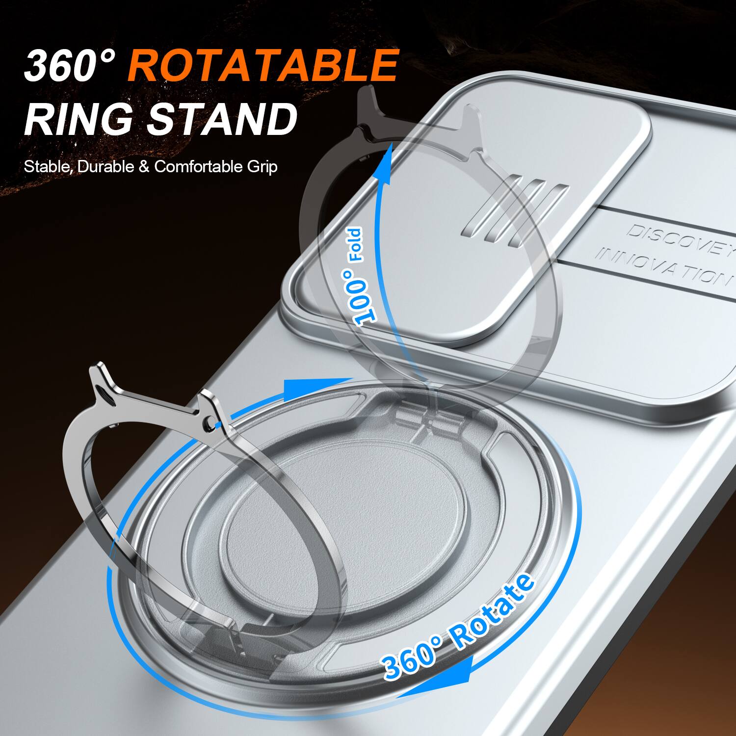 360° ROTATABLE RING STAND  
Stable, Durable & Comfortable Grip  
100% Fold  
DISCOVERY INNOVATION  
360° Rotate
