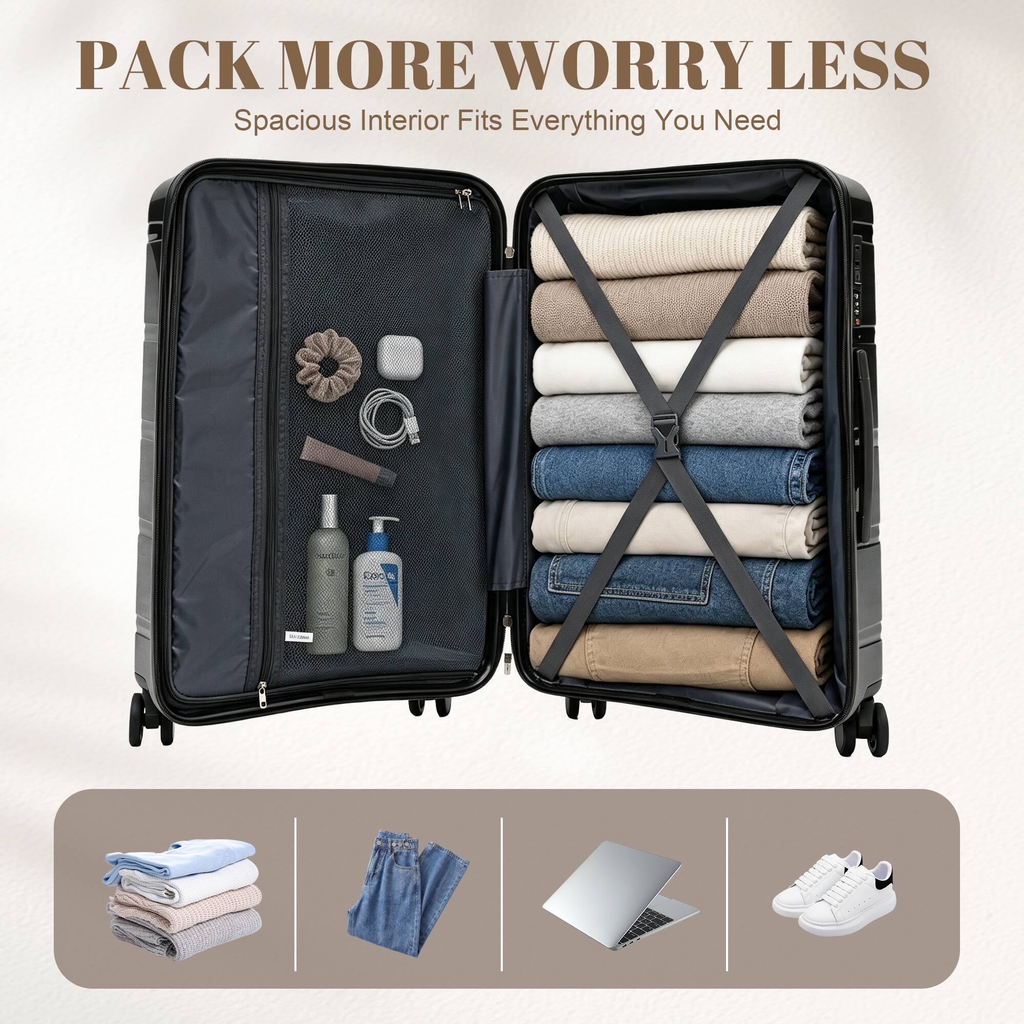 PACK MORE WORRY LESS  
Spacious Interior Fits Everything You Need