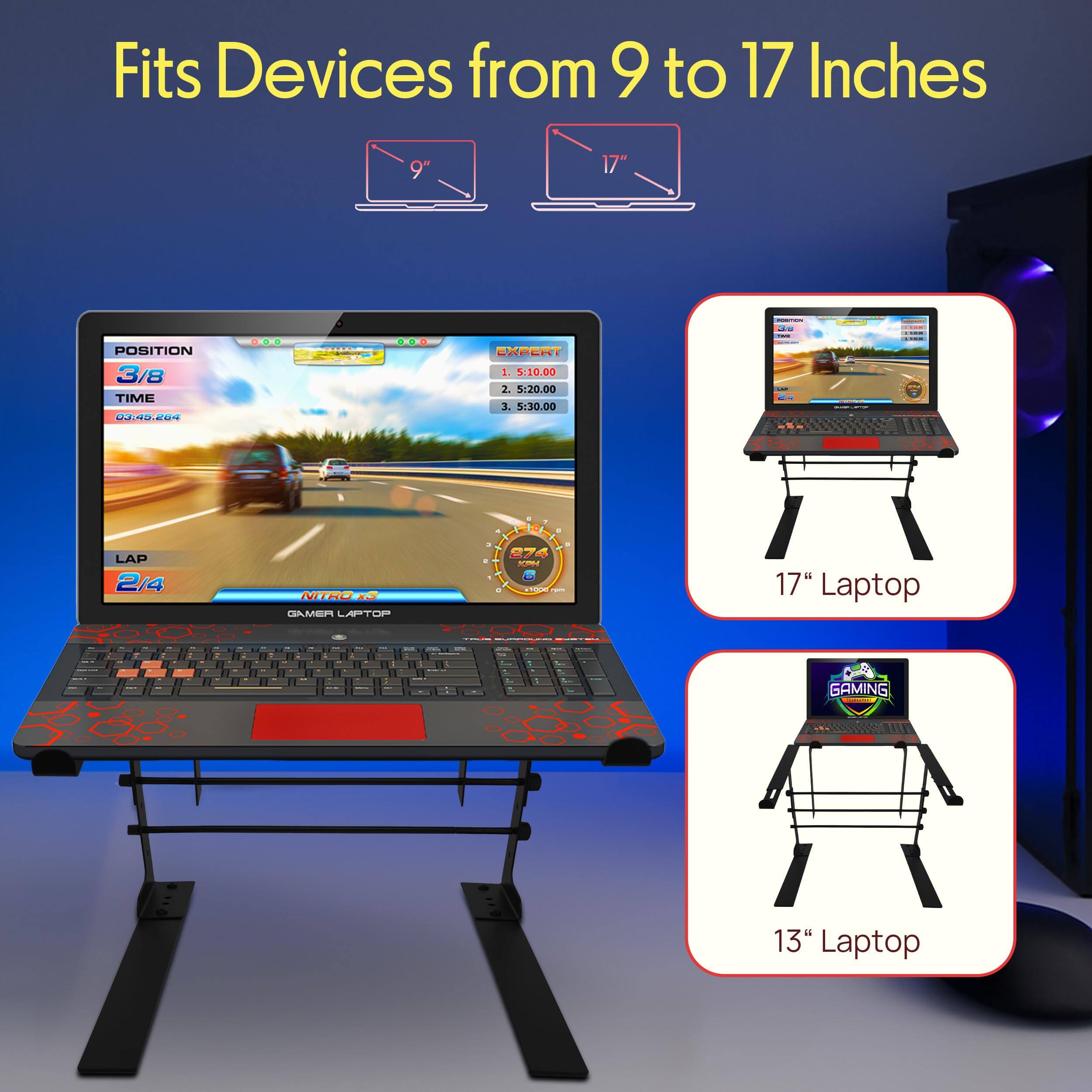 Fits Devices from 9 to 17 Inches

9" 17"

POSITION 3/8 TIME

EXPERT L

1. 5:10.00

2. 5:20.00

3. 5:30.00

LAP 2/4

NITRO X

GAMER LAPTOP

17" Laptop

13" Laptop