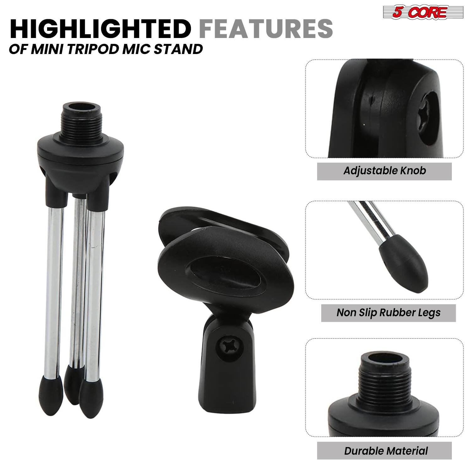HIGHLIGHTED FEATURES OF MINI TRIPOD MIC STAND

- 5 CORE
- Adjustable Knob
- Non Slip Rubber Legs
- Durable Material