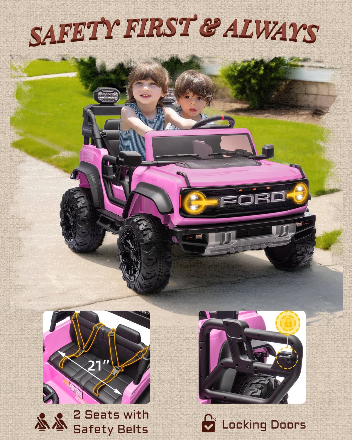 SAFETY FIRST & ALWAYS

FORD

21" 2 Seats with Safety Belts

Locking Doors