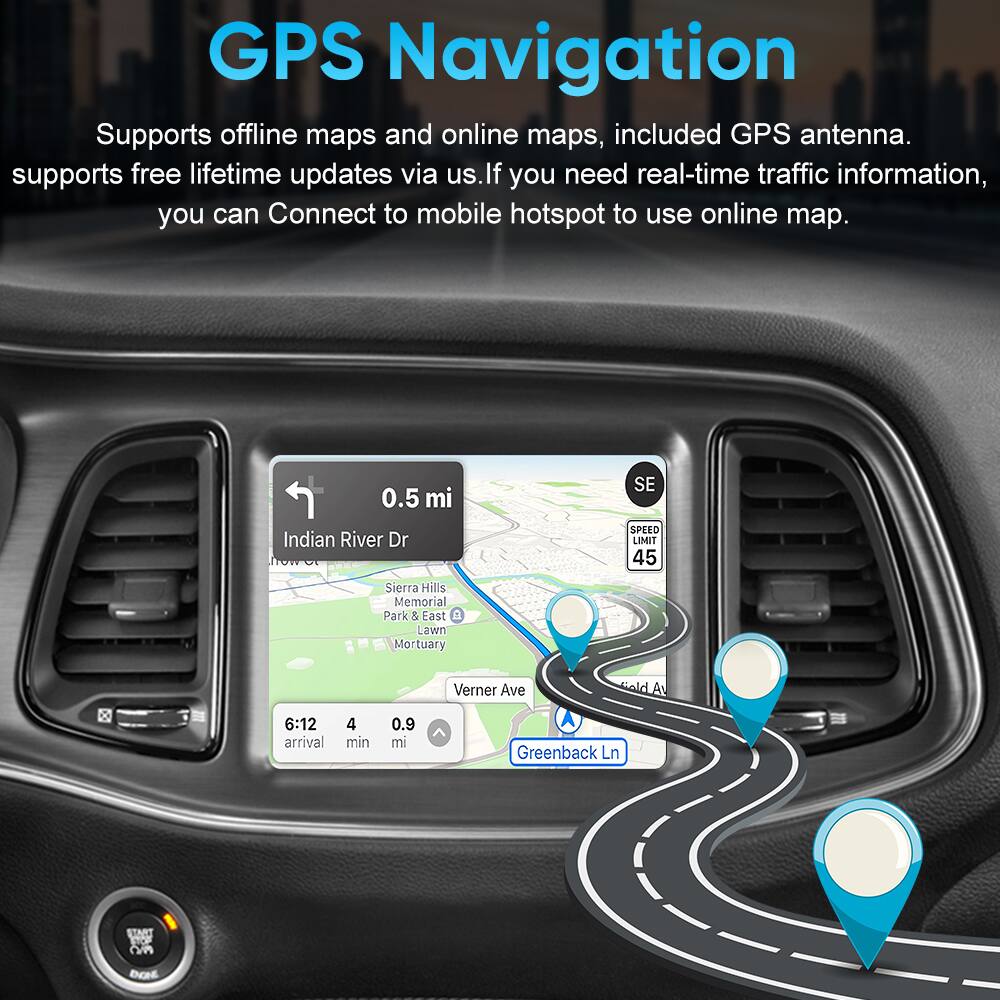 GPS Navigation

Supports offline maps and online maps, included GPS antenna. Supports free lifetime updates via us. If you need real-time traffic information, you can Connect to mobile hotspot to use online map.

0.5 mi SE Indian River Dr  
SPEED LIMIT 45  
Sierra Hills Memorial Park & East Lawn Mortuary  
Verner Ave  
6:12 arrival 4 min 0.9 mi  
Greenback Ln