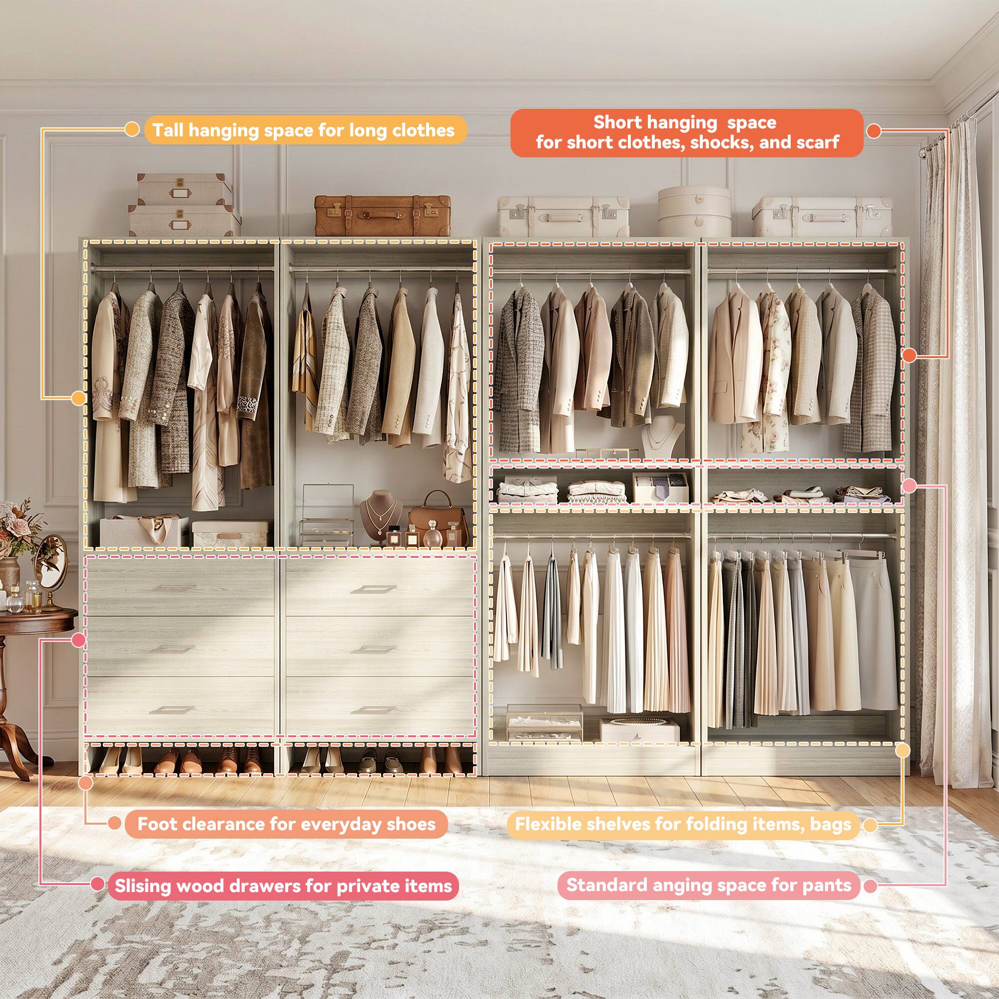 Tall hanging space for long clothes  
Short hanging space for short clothes, shirts, and scarves  
Foot clearance for everyday shoes  
Flexible shelves for folding items, bags  
Sliding wood drawers for private items  
Standard hanging space for pants
