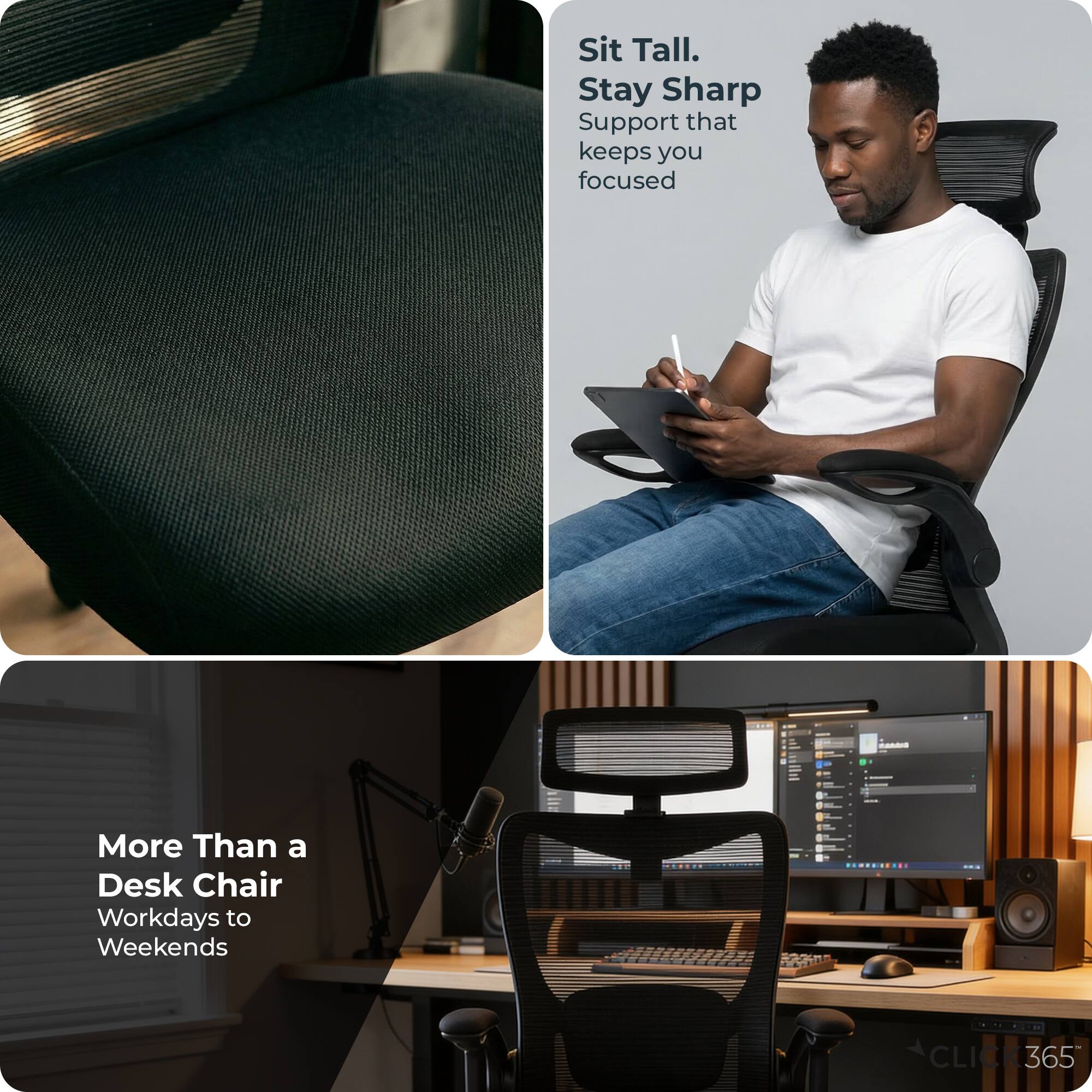 Sit Tall.  
Stay Sharp  
Support that keeps you focused  

More Than a Desk Chair  
Workdays to Weekends  

CLICK365