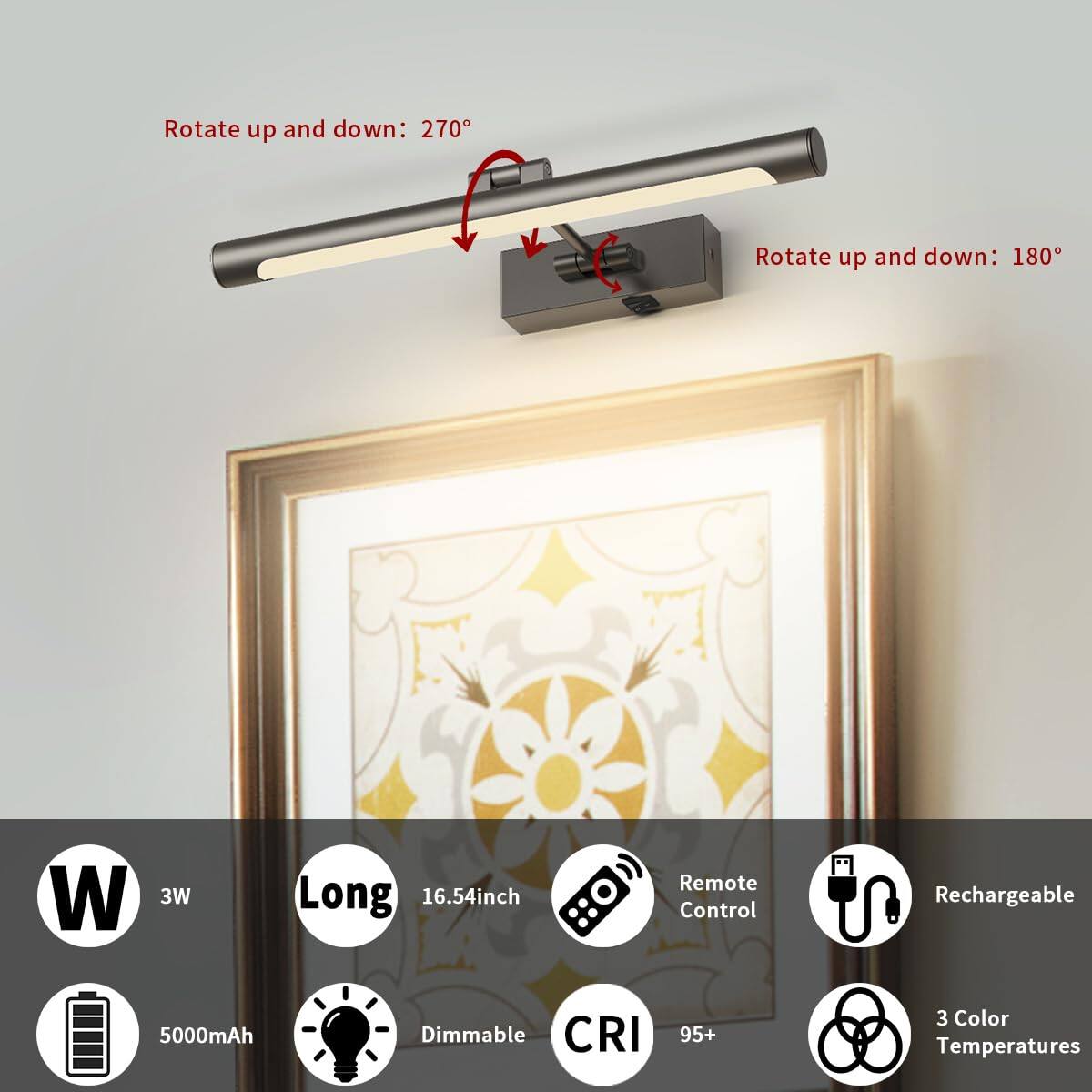 - Rotate up and down: 270°
- Rotate up and down: 180°

- 3W
- Long 16.54 inch
- Remote Control
- Rechargeable
- 5000mAh
- Dimmable
- CRI 95+
- 3 Color Temperatures