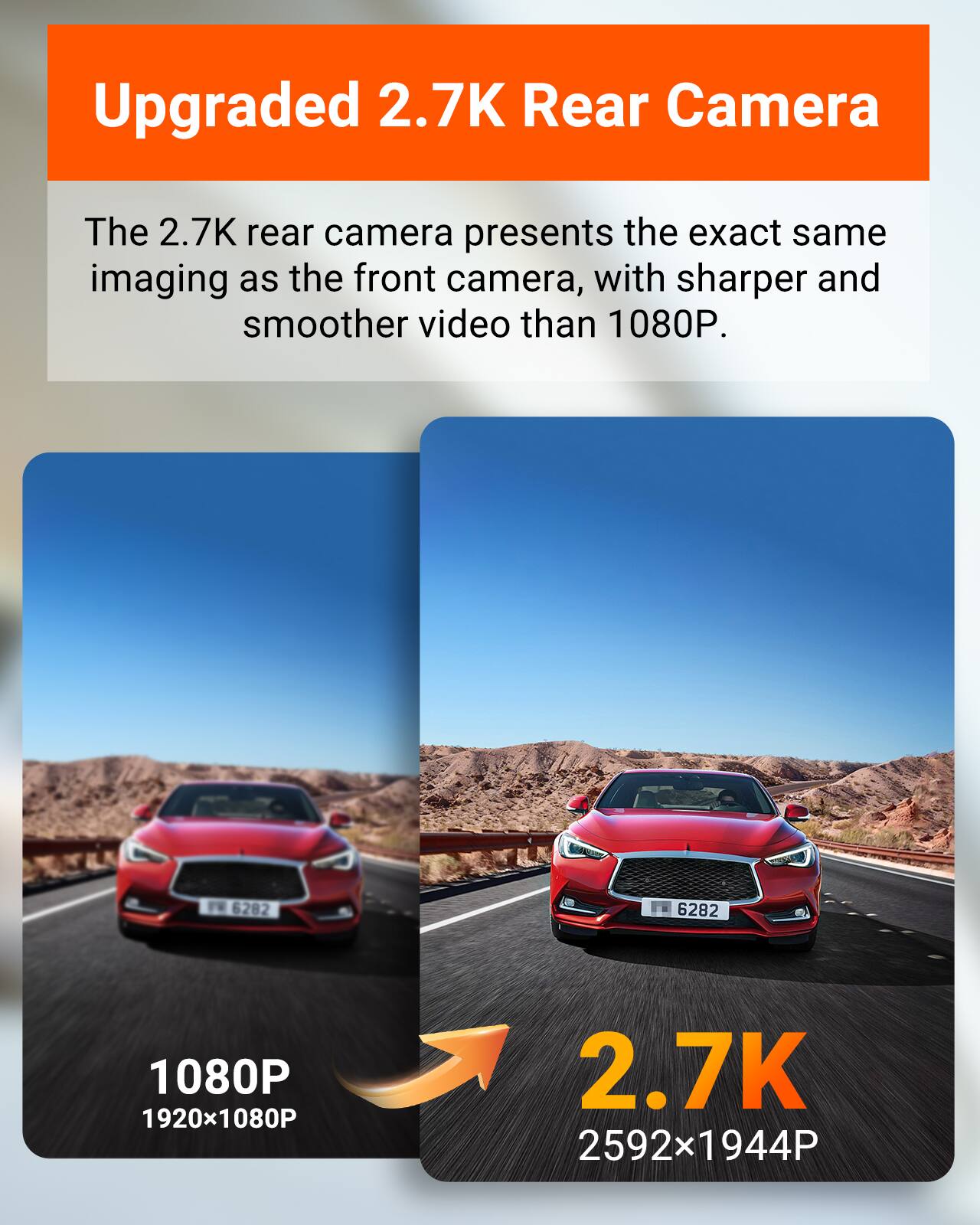 Upgraded 2.7K Rear Camera

The 2.7K rear camera presents the exact same imaging as the front camera, with sharper and smoother video than 1080P.

1080P 1920x1080P

2.7K 2592x1944P