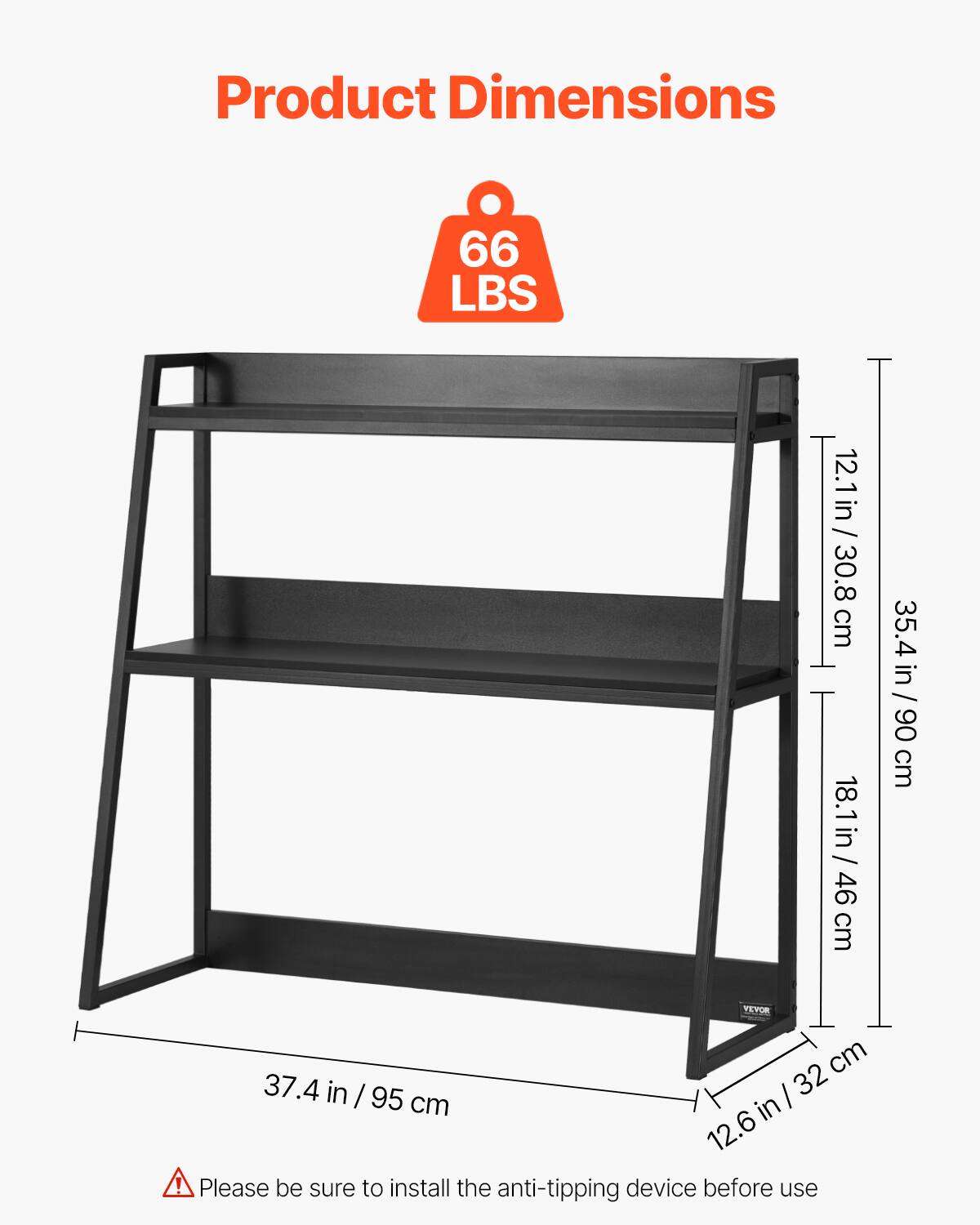 Product Dimensions

66 LBS

- 37.4 in / 95 cm
- 35.4 in / 90 cm
- 18.1 in / 46 cm
- 12.1 in / 30.8 cm
- 12.6 in / 32 cm

Please be sure to install the anti-tipping device before use