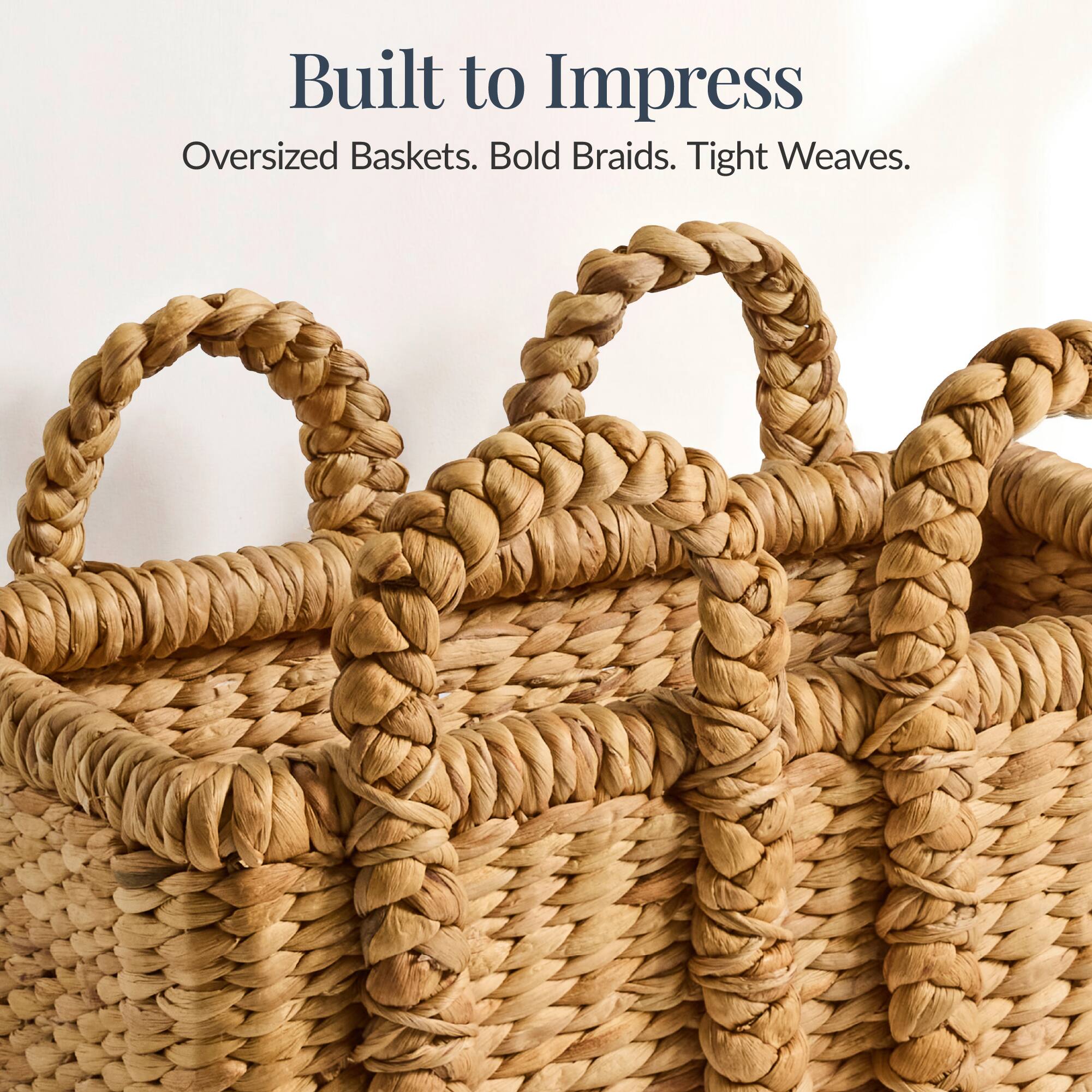 Built to Impress  
Oversized Baskets. Bold Braids. Tight Weaves.
