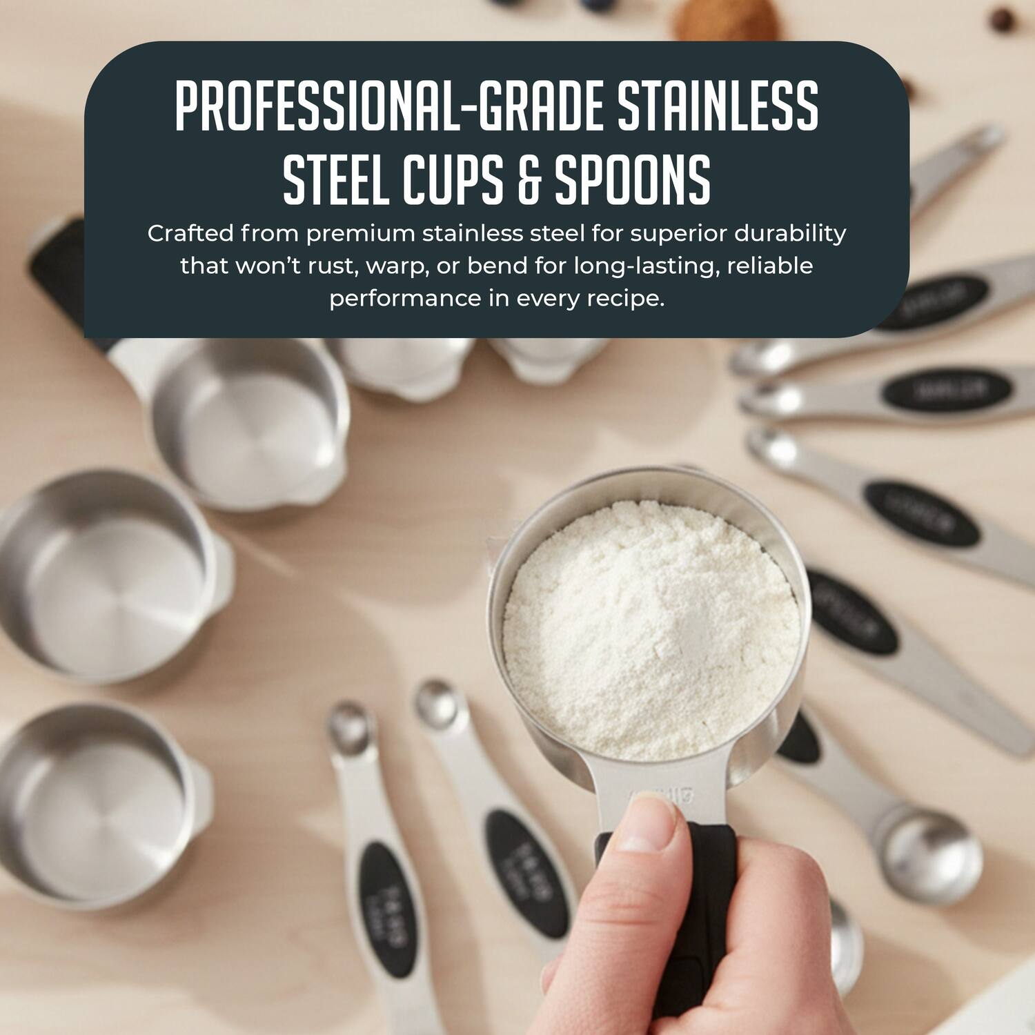 PROFESSIONAL-GRADE STAINLESS STEEL CUPS & SPOONS

Crafted from premium stainless steel for superior durability that won't rust, warp, or bend for long-lasting, reliable performance in every recipe.