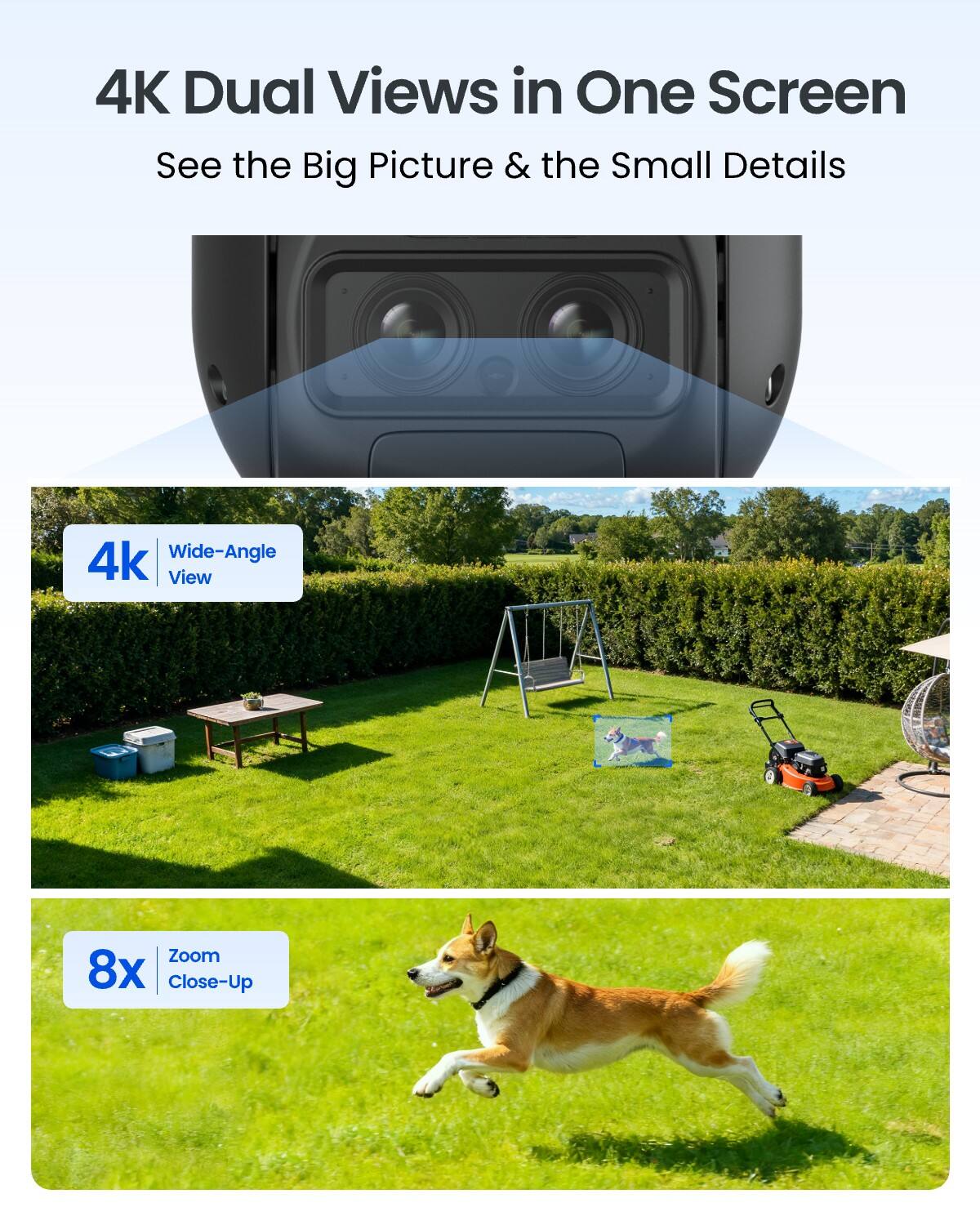 4K Dual Views in One Screen  
See the Big Picture & the Small Details

4K Wide-Angle View

8x Zoom Close-Up