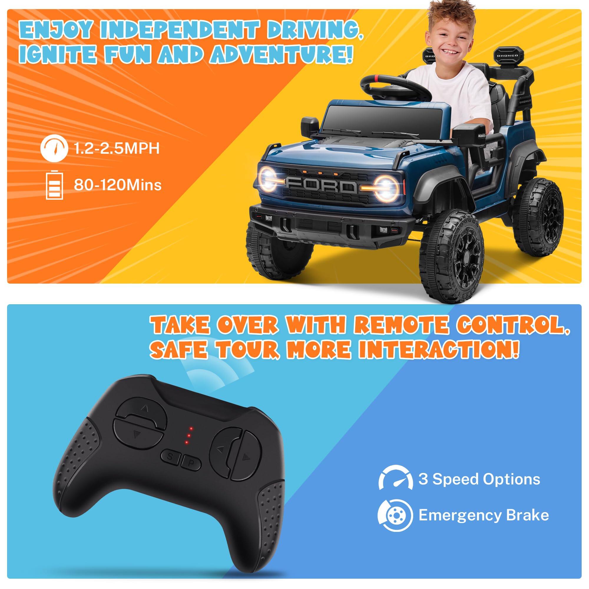 ENJOY INDEPENDENT DRIVING. IGNITE FUN AND ADVENTURE!  
1.2-2.5MPH  
80-120Mins  
FORD  
TAKE OVER WITH REMOTE CONTROL. SAFE TOUR MORE INTERACTION!  
3 Speed Options  
Emergency Brake