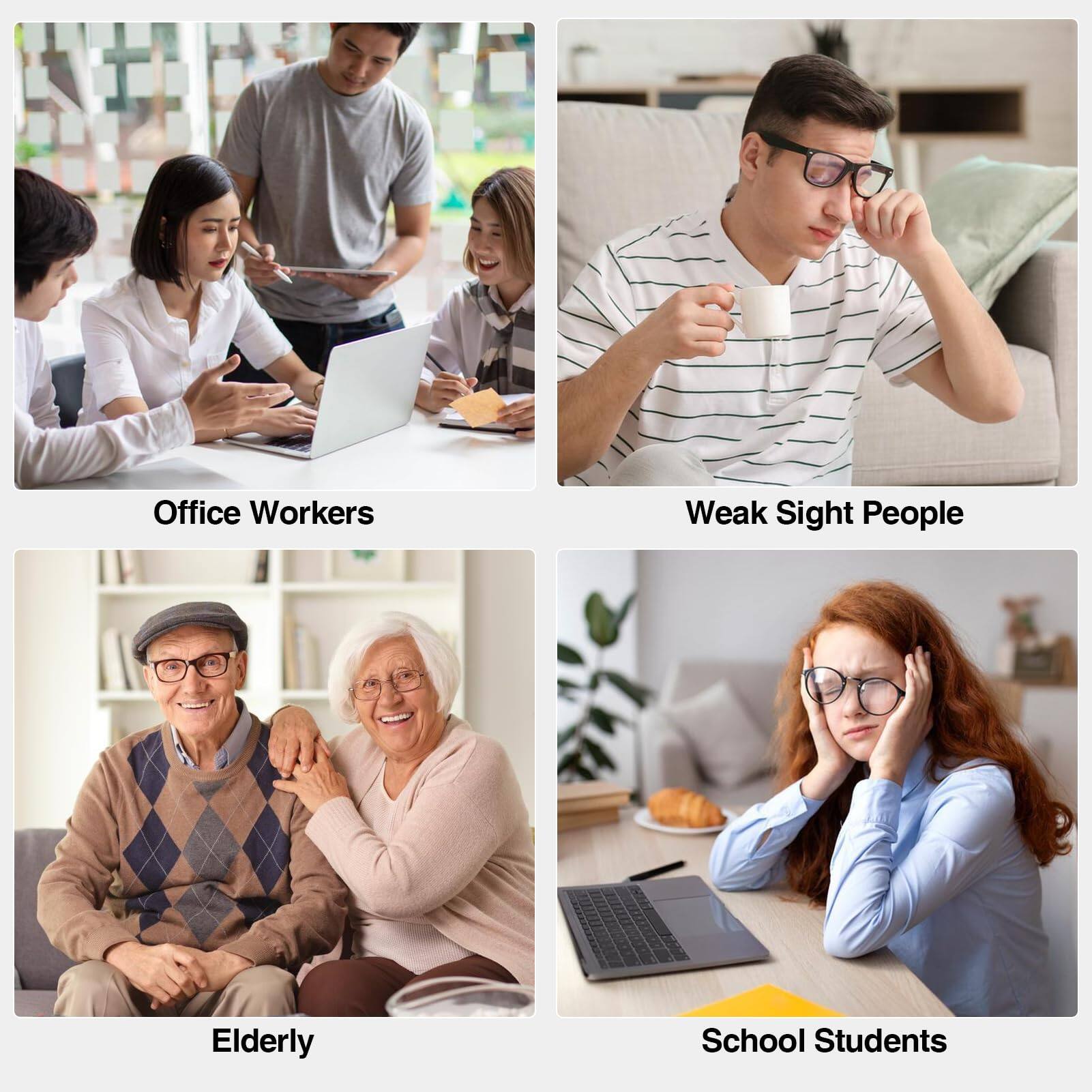 Office Workers  
Weak Sight People  
Elderly  
School Students