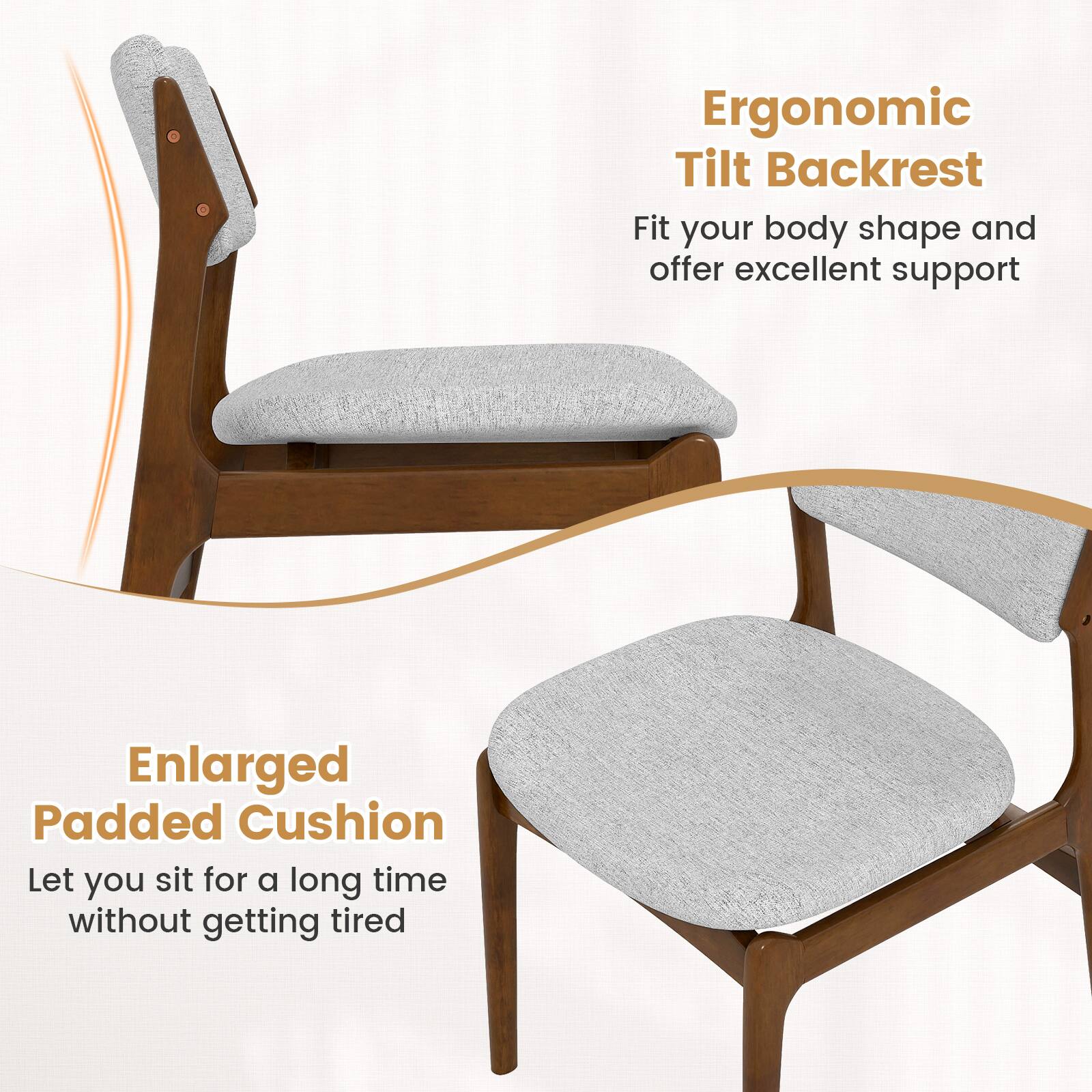 Ergonomic Tilt Backrest  
Fit your body shape and offer excellent support  

Enlarged Padded Cushion  
Let you sit for a long time without getting tired