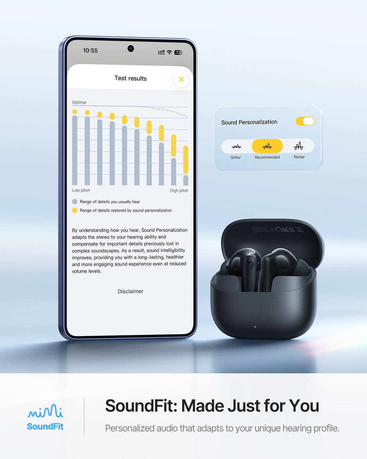 10:55  
72  

Test results  
X  

Optimal  
Sound Personalization  
$  
M  
Softer  
Recommended  
Richer  
Low pitch  
High pitch  

Range of details you usually hear  
Range of details restored by sound personalization  

By understanding how you hear, Sound Personalization adapts the stereo to your hearing ability and compensate for important details previously lost in complex soundscapes. As a result, sound intelligibility improves, providing you with a long-lasting, healthier and more engaging sound experience even at reduced volume levels.  

Disclaimer  

SoundFit: Made Just for You  
Personalized audio that adapts to your unique hearing profile.