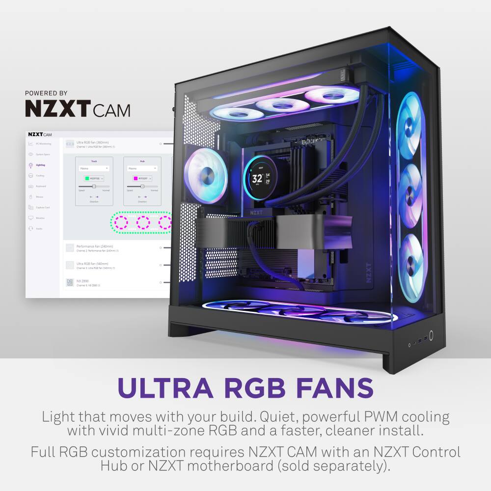 POWERED BY NZXT CAM

ULTRA RGB FANS

Light that moves with your build. Quiet, powerful PWM cooling with vivid multi-zone RGB and a faster, cleaner install. Full RGB customization requires NZXT CAM with an NZXT Control Hub or NZXT motherboard (sold separately).