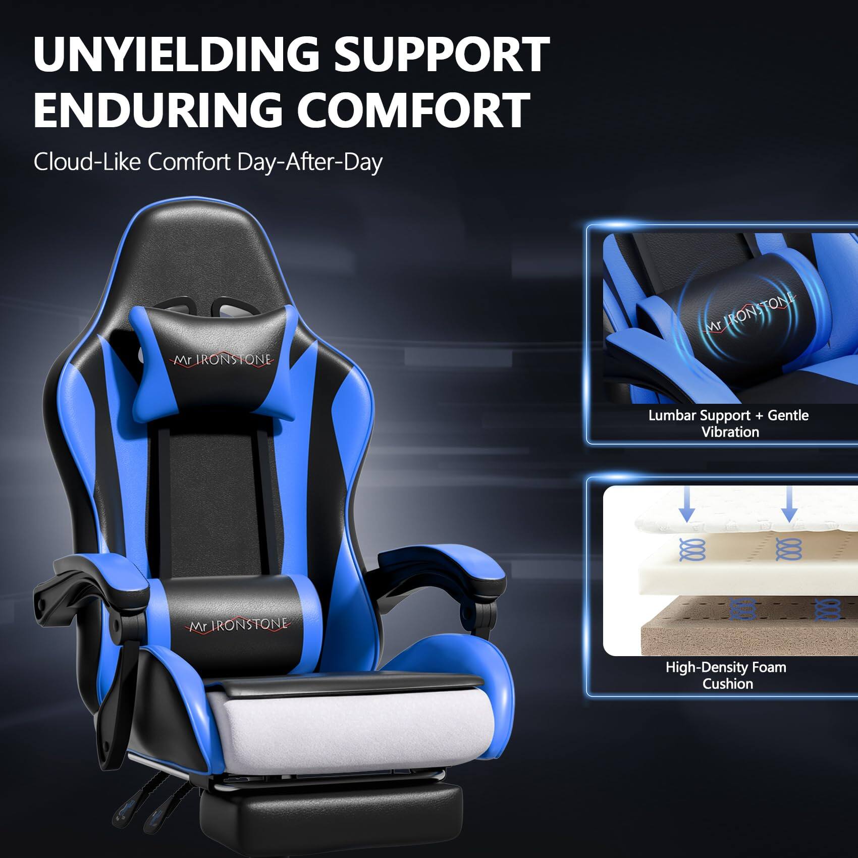 UNYIELDING SUPPORT ENDURING COMFORT  
Cloud-Like Comfort Day-After-Day  

Mr IRONSTONE  
Mr ONE RONSTON TON  
Mr Lumbar Support + Gentle Vibration  
l02 00  
Mr IRONSTONE E 800  
High-Density Foam Cushion