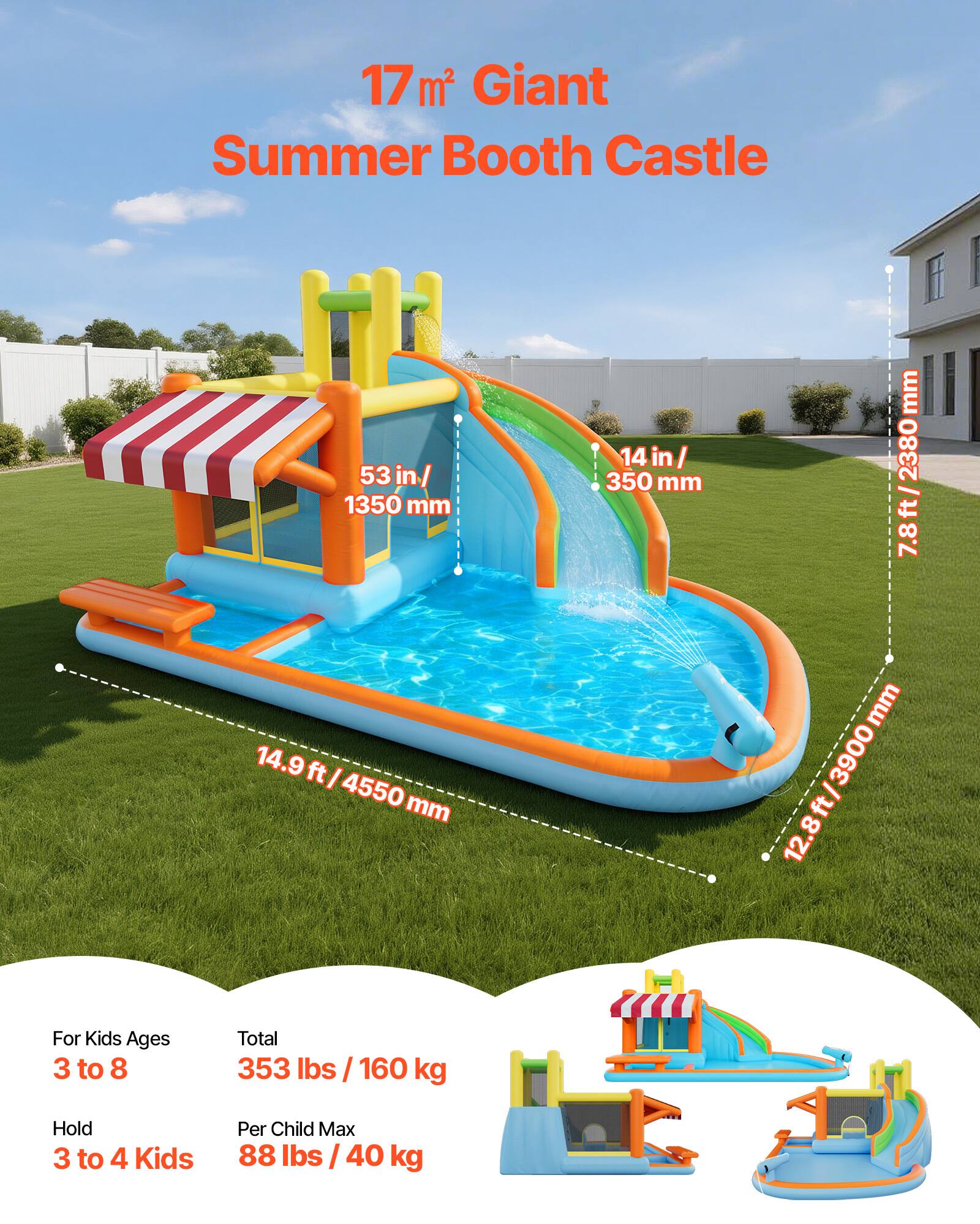 17 m² Giant Summer Booth Castle

53 in/ 1350 mm  
14 in/ 350 mm  
7.8 ft/ 2380 mm  
14.9 ft/ 4550 mm  
12.8 ft/ 3900 mm  

For Kids Ages 3 to 8  
Total 353 lbs / 160 kg  
Hold 3 to 4 Kids  
Per Child Max 88 lbs / 40 kg