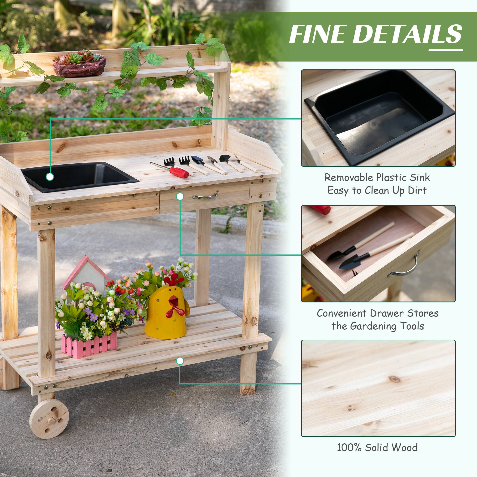 FINE DETAILS

Removable Plastic Sink
Easy to Clean Up Dirt
Convenient Drawer Stores the Gardening Tools
100% Solid Wood