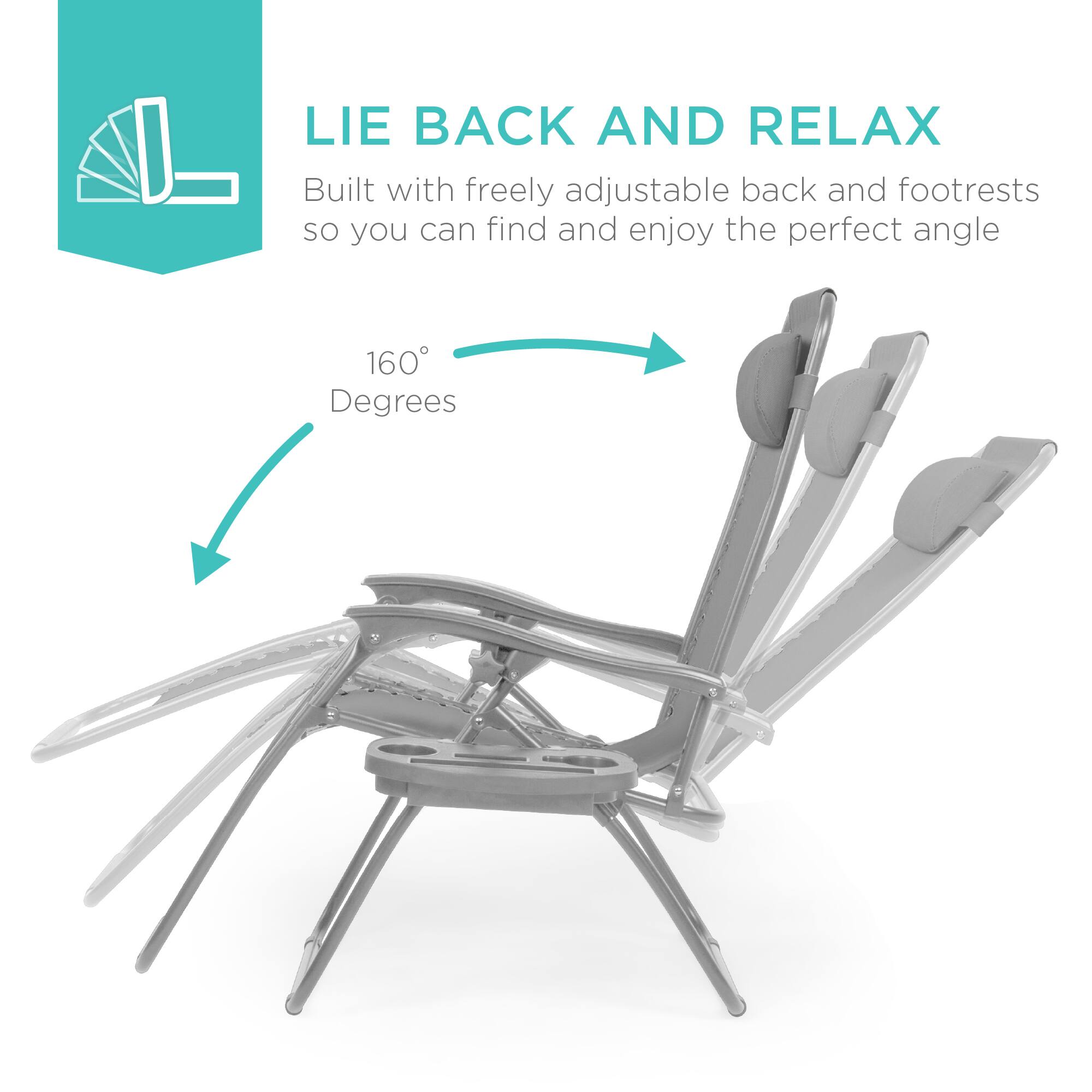 LIE BACK AND RELAX  
Built with freely adjustable back and footrests so you can find and enjoy the perfect angle  
160° Degrees