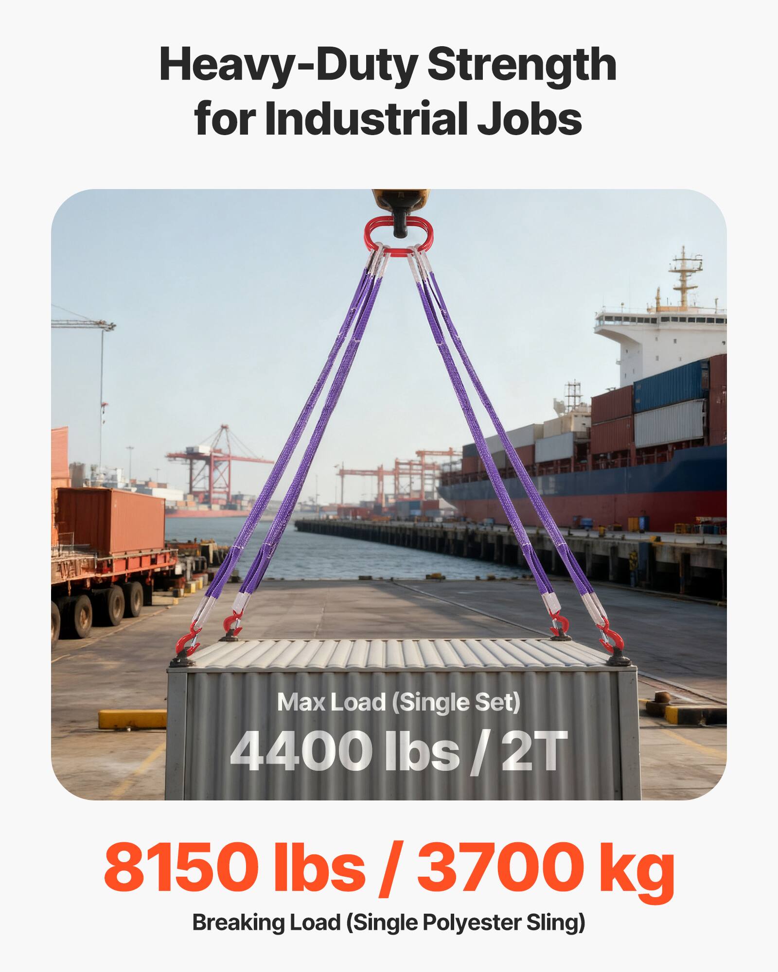 Heavy-Duty Strength for Industrial Jobs

Max Load (Single Set) 4400 lbs / 2T

8150 lbs / 3700 kg Breaking Load (Single Polyester Sling)
