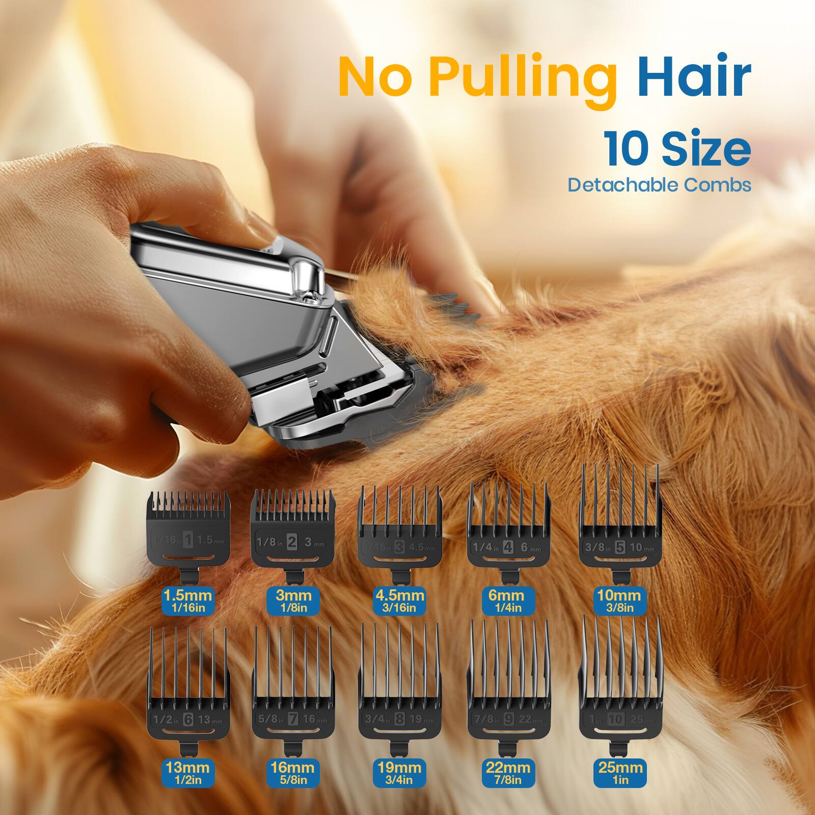 No Pulling Hair  
10 Size Detachable Combs  

1.5mm 1/16in  
3mm 1/8in  
4.5mm 3/16in  
6mm 1/4in  
10mm 3/8in  
13mm 1/2in  
16mm 5/8in  
19mm 3/4in  
22mm 7/8in  
25mm 1in