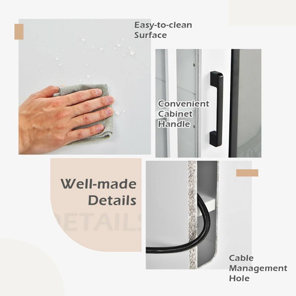 Easy-to-clean Surface  
Convenient Cabinet Handle  
Well-made Details  
Cable Management Hole