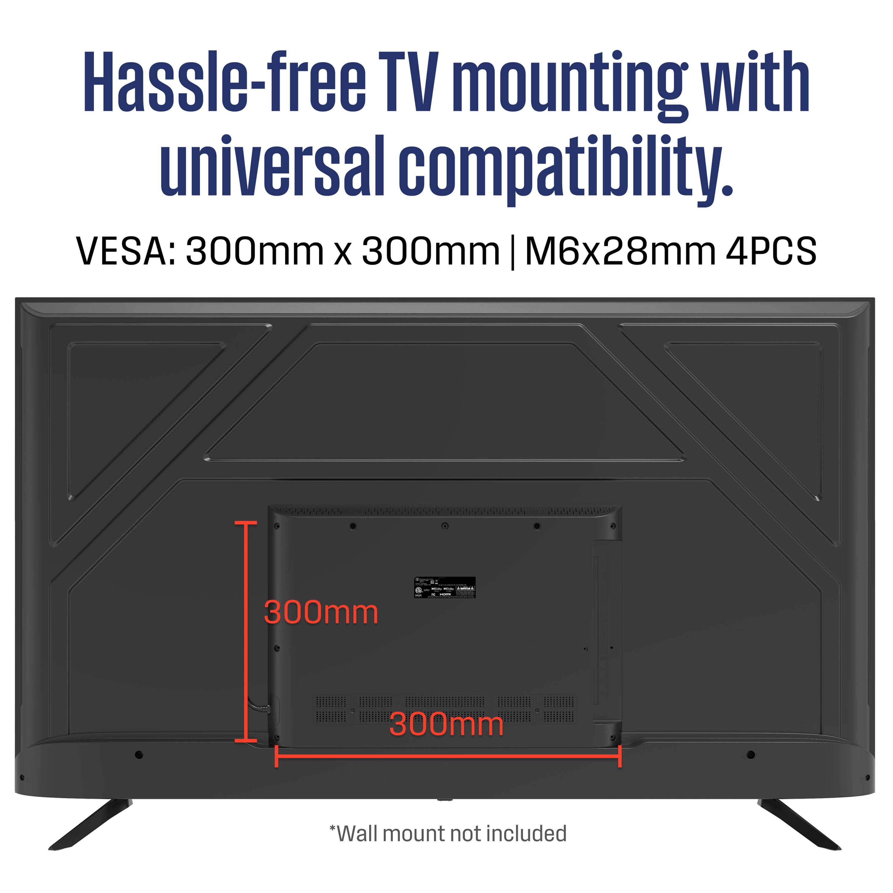 Hassle-free TV mounting with universal compatibility.  
VESA: 300mm x 300mm | M6x28mm 4PCS  
*Wall mount not included