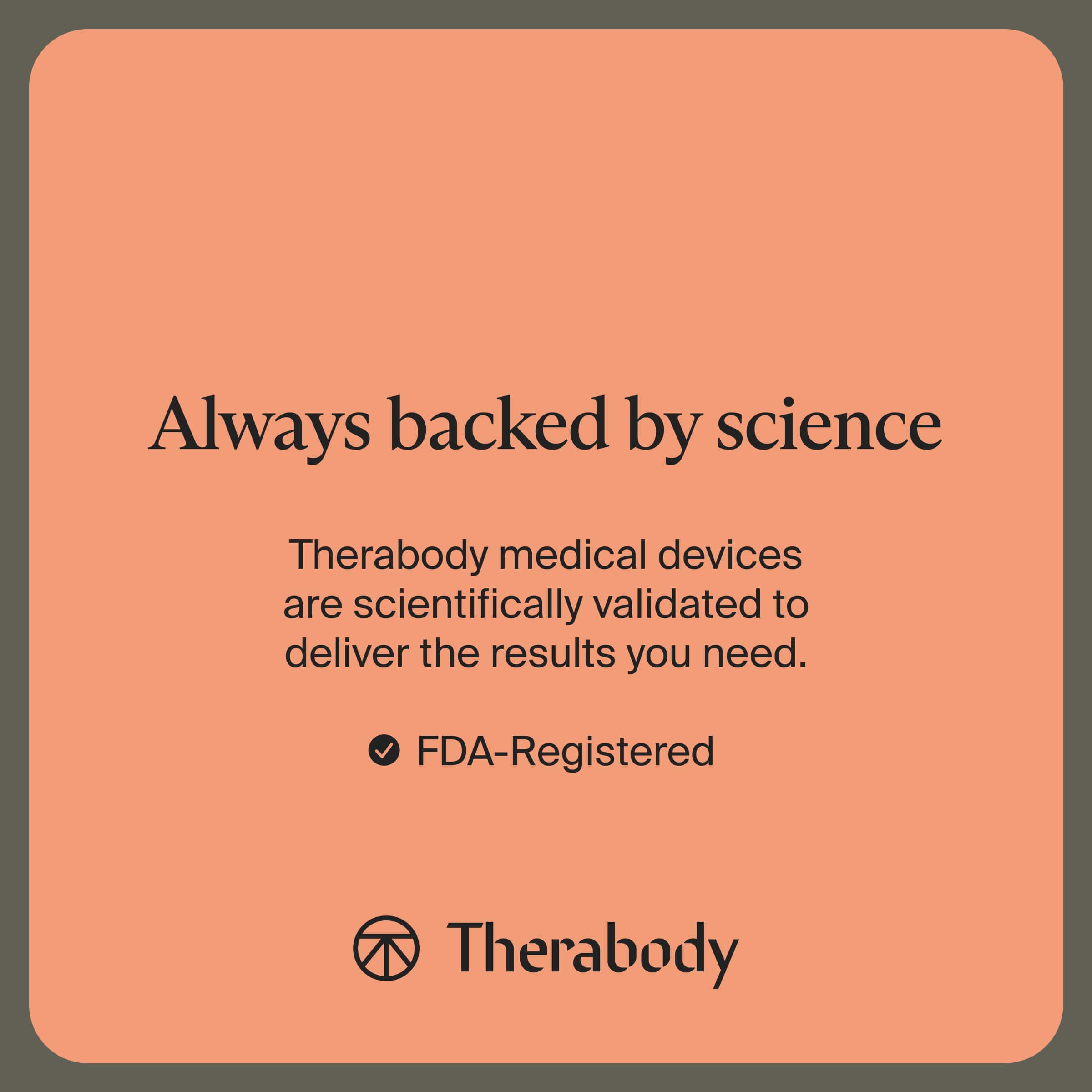 Always backed by science
Therabody medical devices are scientifically validated to deliver the results you need.
- FDA-Registered
Therabody