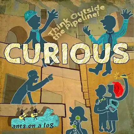 Think Outside the Pipeline!
CURIOUS
ants on a log