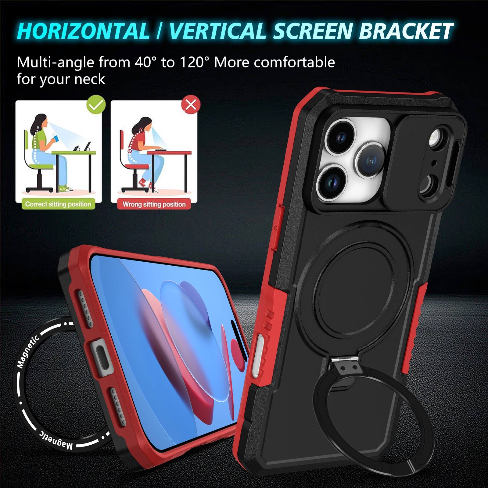 HORIZONTAL / VERTICAL SCREEN BRACKET  
Multi-angle from 40° to 120° More comfortable for your neck  

Correct sitting position  
Wrong sitting position  

Magnetic