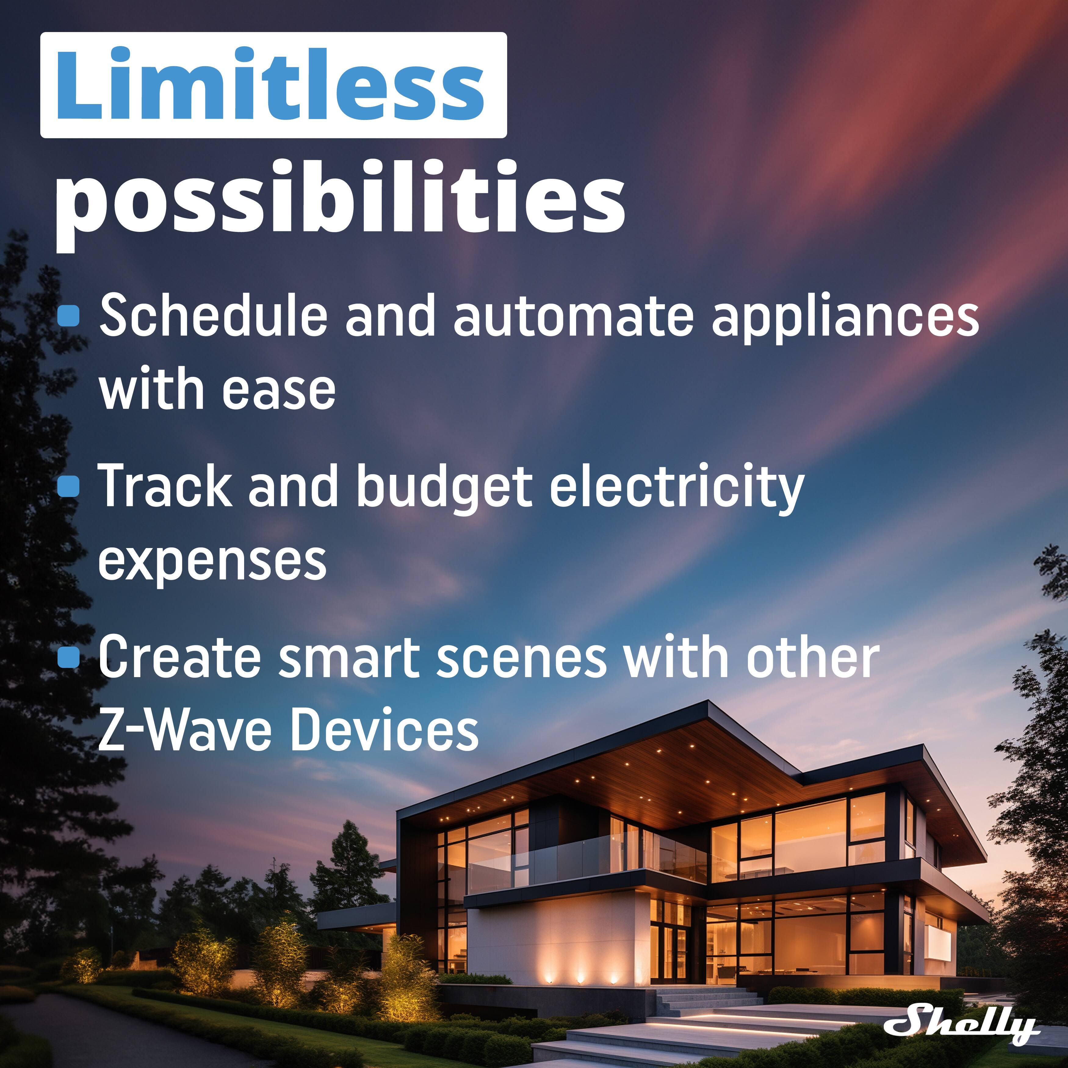 Limitless possibilities

- Schedule and automate appliances with ease
- Track and budget electricity expenses
- Create smart scenes with other Z-Wave Devices

Shelly