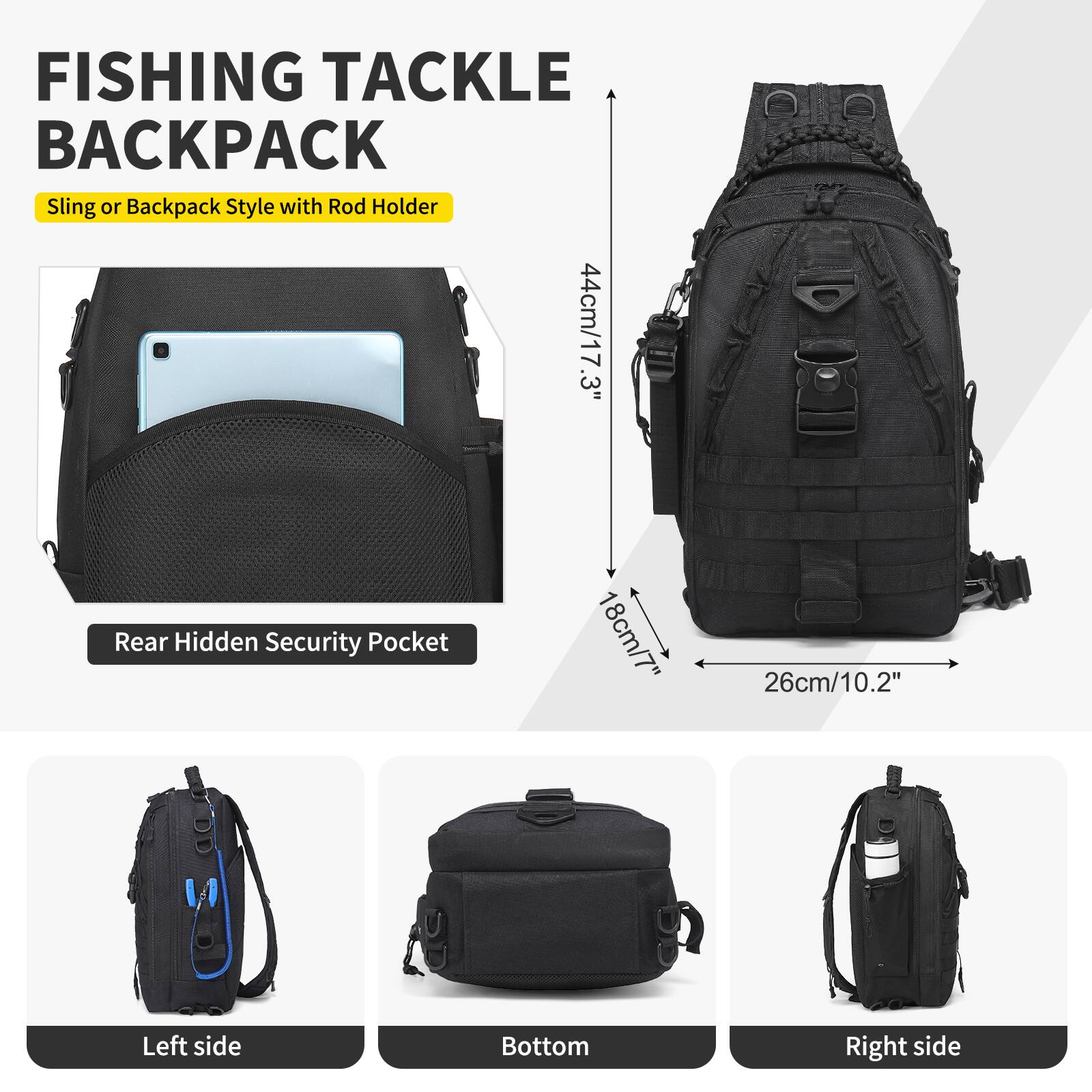 FISHING TACKLE BACKPACK  
Sling or Backpack Style with Rod Holder  

- Rear Hidden Security Pocket  
  44cm/17.3"  
  18cm/7"  
  26cm/10.2"  

- Left side  
- Bottom  
- Right side