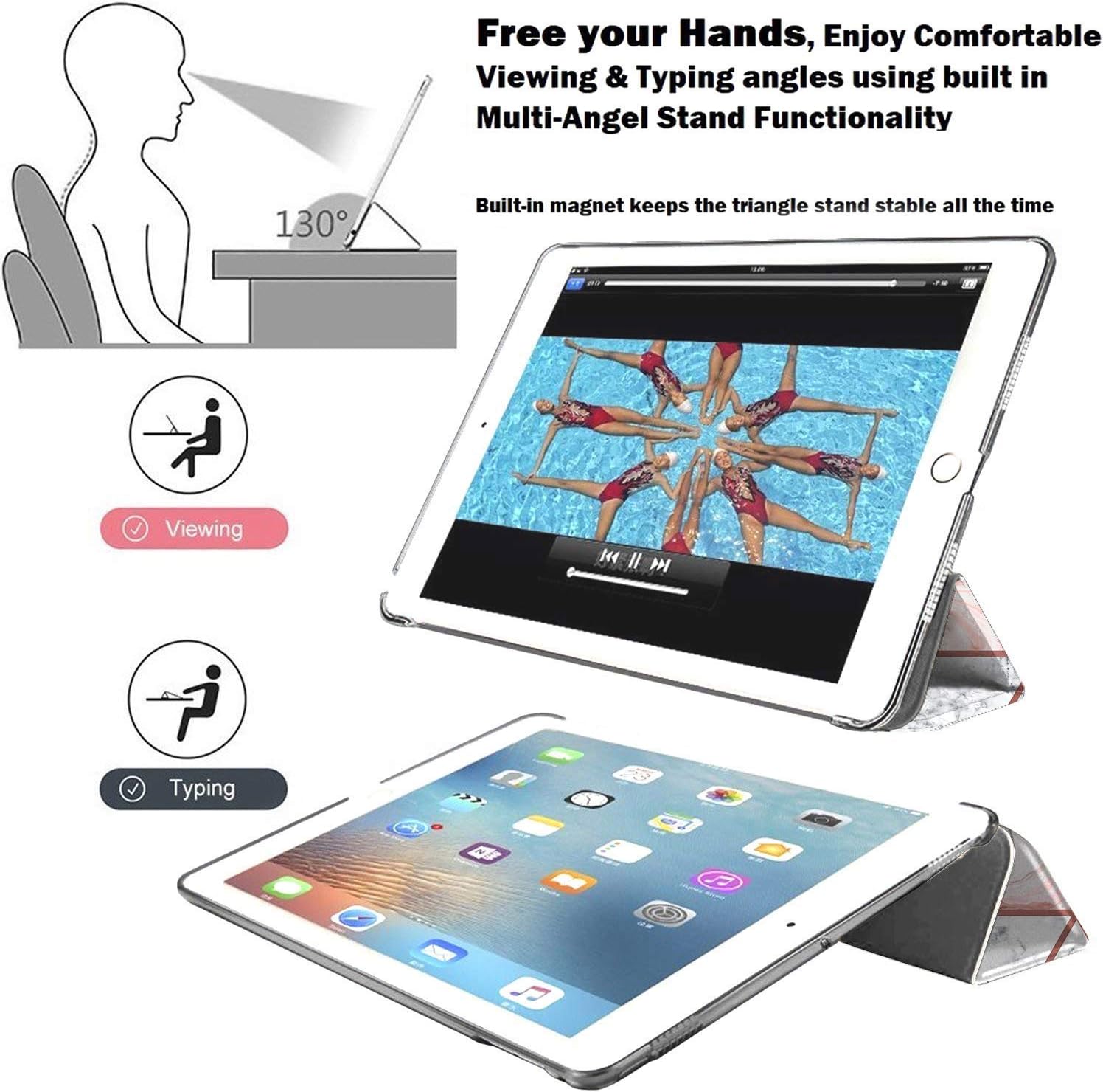 Free your Hands, Enjoy Comfortable Viewing & Typing angles using built in Multi-Angel Stand Functionality

130°

Built-in magnet keeps the triangle stand stable all the time

Viewing

Typing