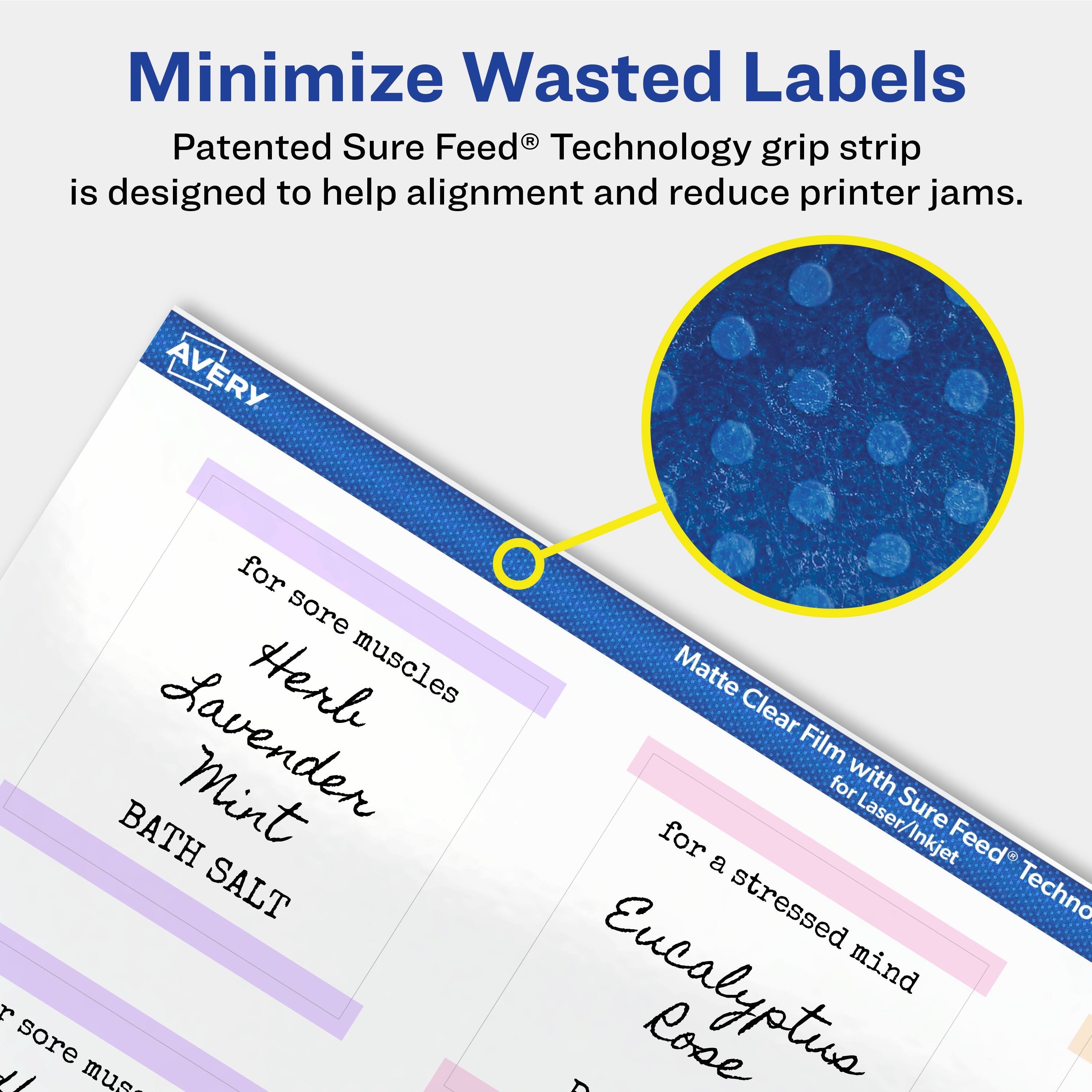 Minimize Wasted Labels

Patented Sure Feed® Technology grip strip is designed to help alignment and reduce printer jams.

AVERY

for sore muscles  
Herb  
Lavender  
Mint  
BATH SALT

Matte Clear Film with Sure Feed® Technology for Laser/Inkjet

for a stressed mind  
Eucalyptus  
Rose