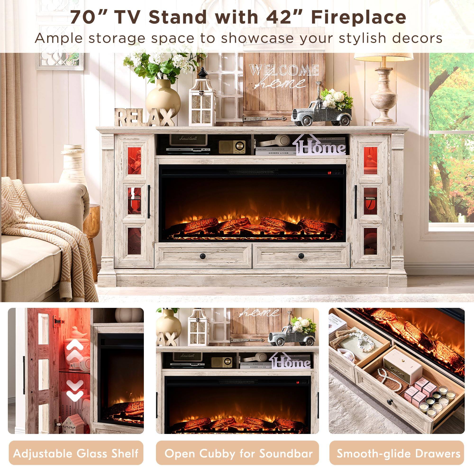 70" TV Stand with 42" Fireplace  
Ample storage space to showcase your stylish decors  

Adjustable Glass Shelf  
Open Cubby for Soundbar  
Smooth-glide Drawers