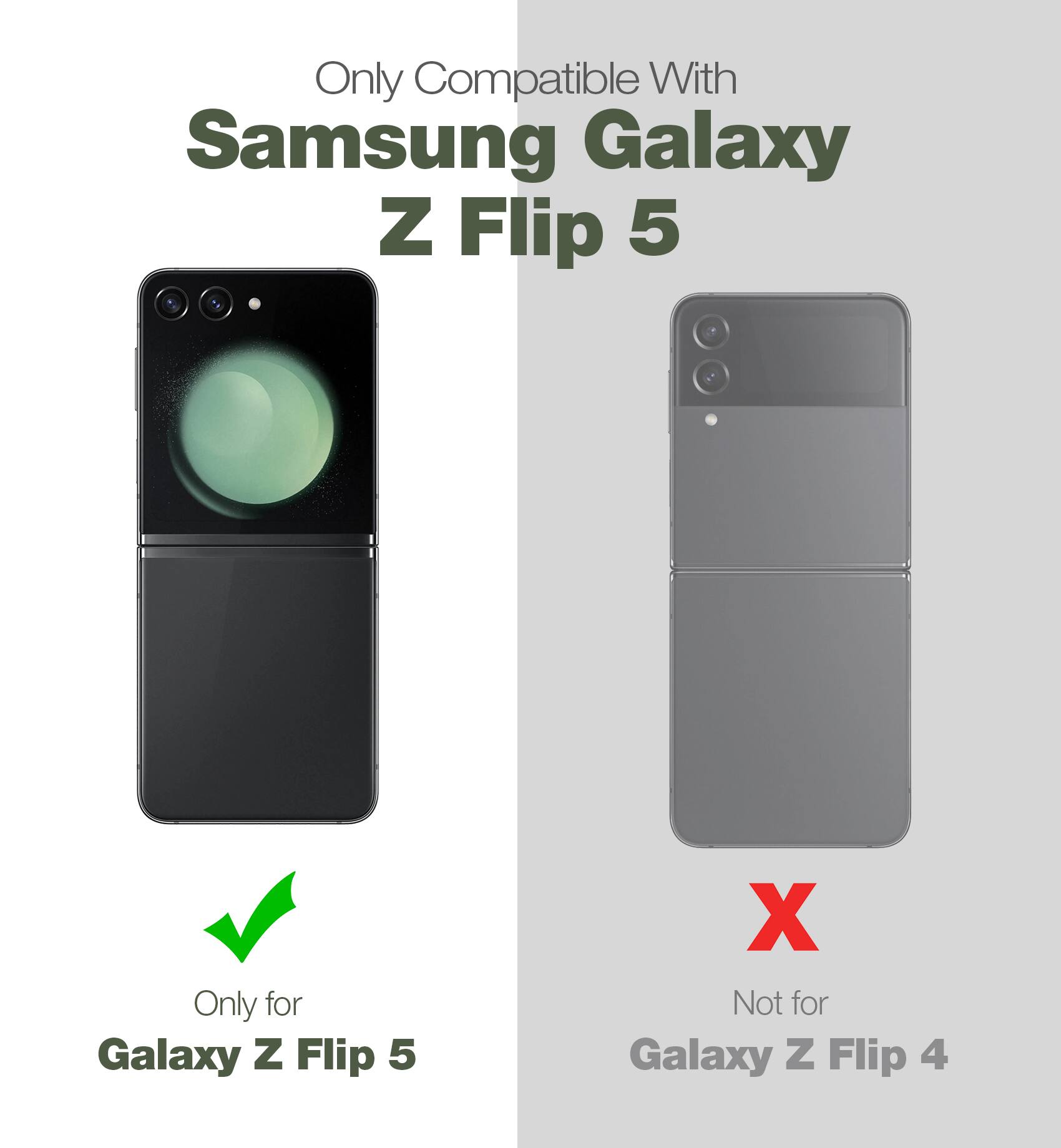 Only Compatible With  
Samsung Galaxy Z Flip 5  

Only for Galaxy Z Flip 5  
Not for Galaxy Z Flip 4