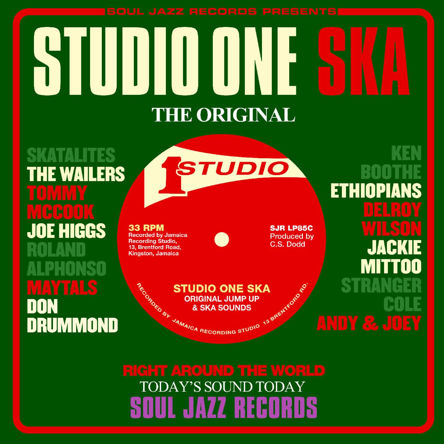SOUL JAZZ RECORDS PRESENTS  
STUDIO ONE SKA  
THE ORIGINAL  

SKATALITES  
THE WAILERS  
TOMMY MCCOOK  
JOE HIGGS  
ROLAND  
ALPHONSO  
MAYTALS  
DON DRUMMOND  

KEN BOOTHE  
ETHIOPIANS  
DELROY  
WILSON  
JACKIE MITTOO  
STRANGER  
COLE  
ANDY & JOEY  

33 RPM  
SJR LP85C  
Produced by C.S. Dodd  
Recorded by Jamaica Recording Studio, 13, Brentford Road, Kingston, Jamaica  

STUDIO ONE SKA  
ORIGINAL & SKA SOUNDS  
JUMP UP  

RIGHT AROUND THE WORLD  
TODAY'S SOUND TODAY  
SOUL JAZZ RECORDS