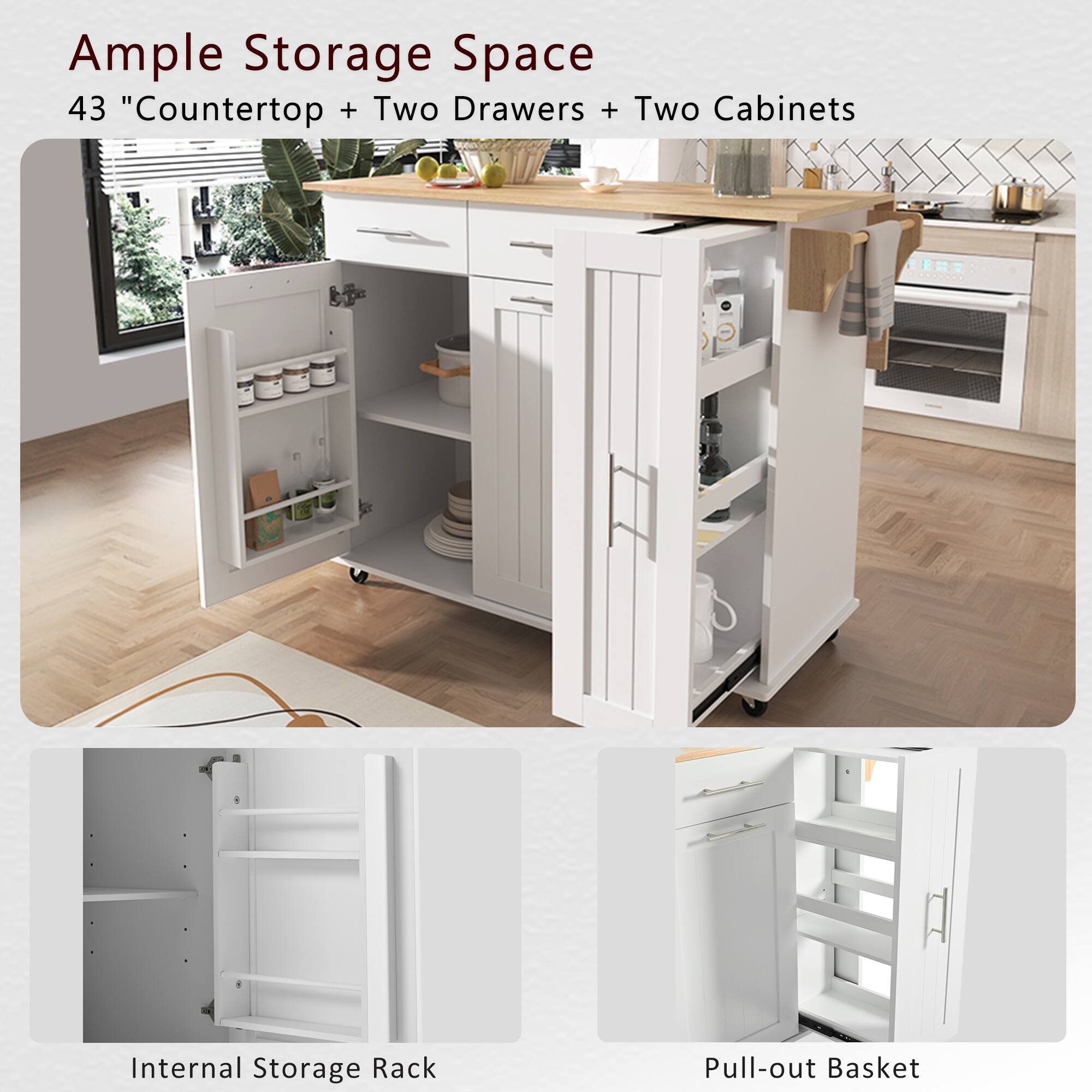 Ample Storage Space  
43" Countertop + Two Drawers + Two Cabinets  

Internal Storage Rack  

Pull-out Basket