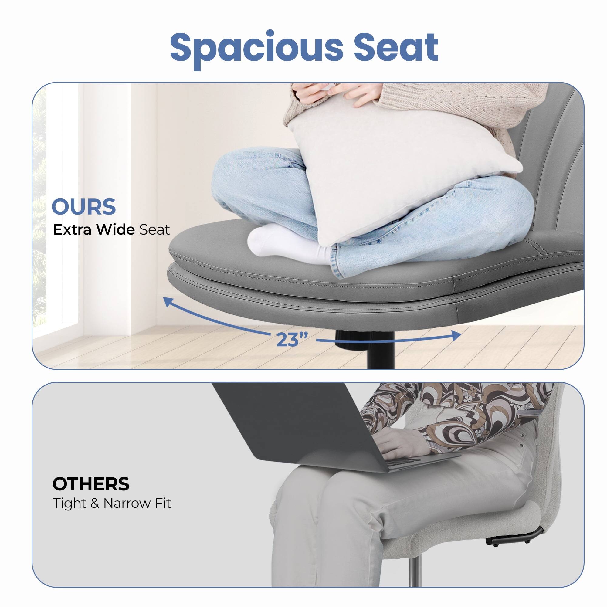 Spacious Seat

OURS  
Extra Wide Seat  
23"

OTHERS  
Tight & Narrow Fit