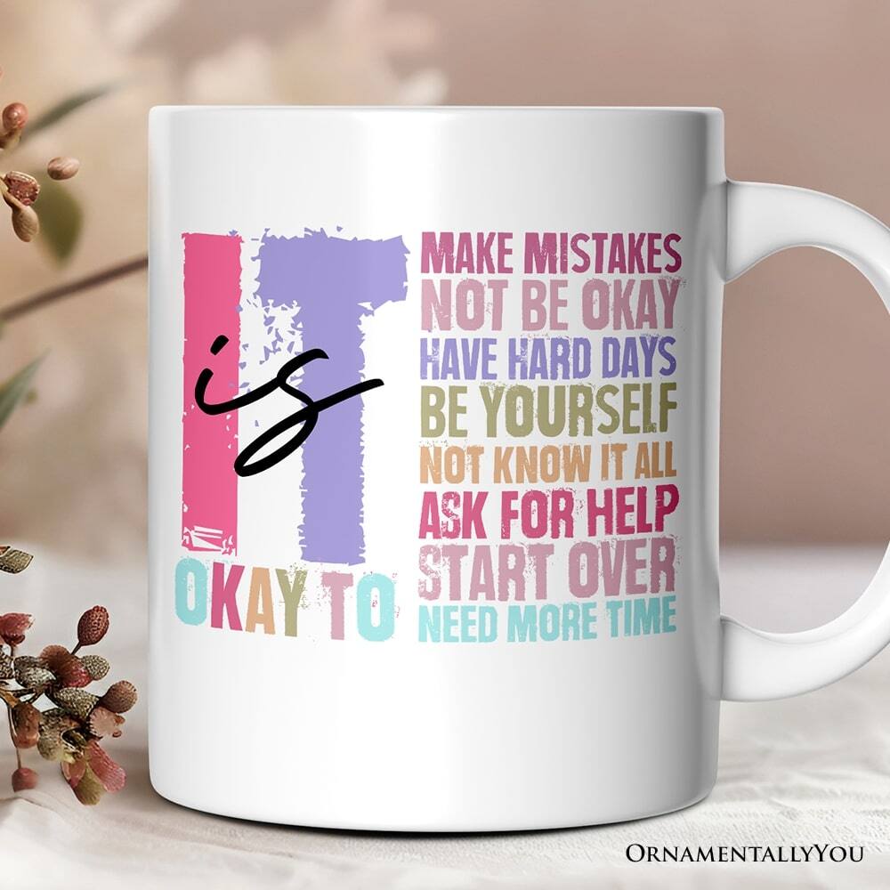 MAKE MISTAKES  
NOT BE OKAY  
HAVE HARD DAYS  
BE YOURSELF  
NOT KNOW IT ALL  
ASK FOR HELP  
START OVER  
NEED MORE TIME  

OKAY TO  

ORNAMENTALLY YOU