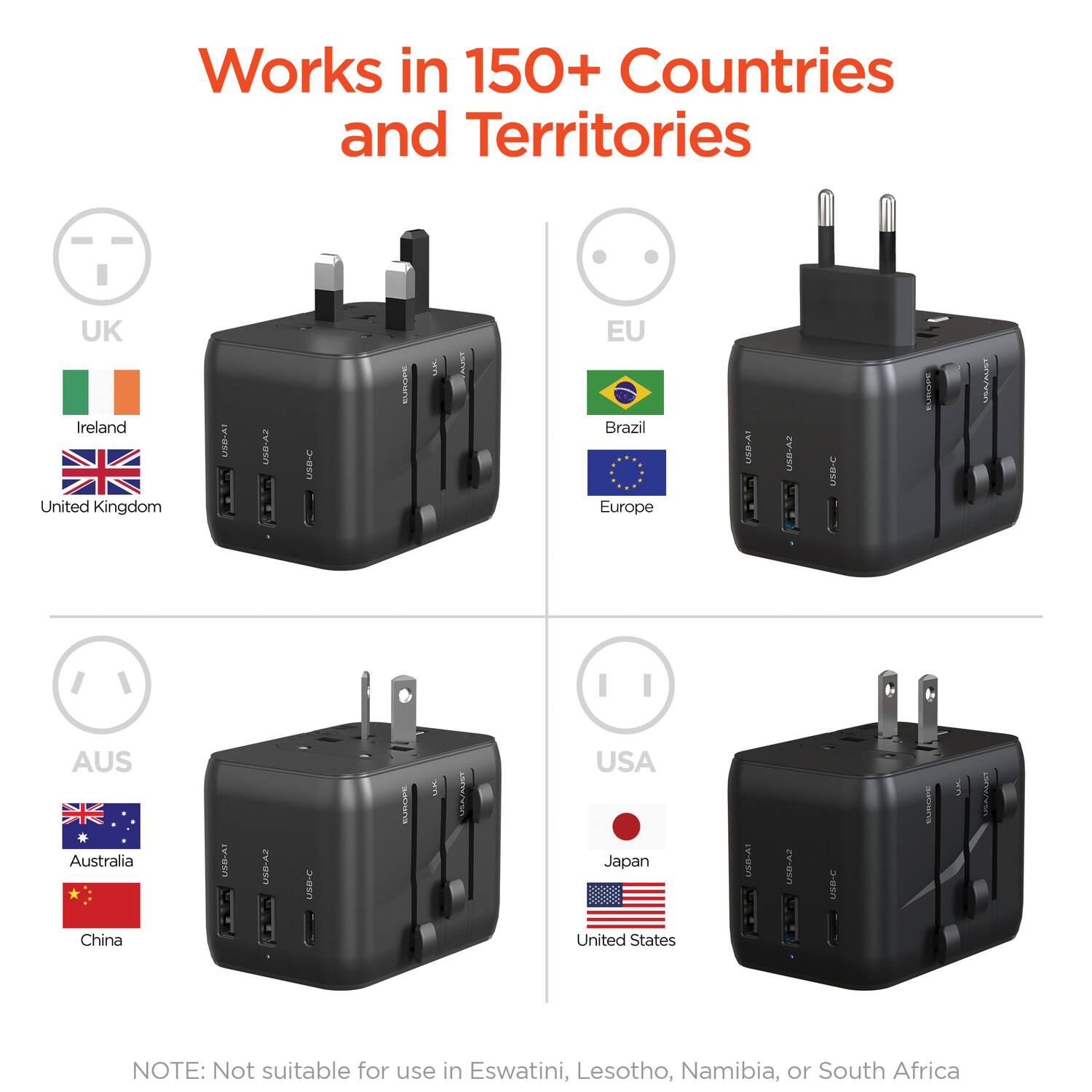 Works in 150+ Countries and Territories

- UK: Ireland, United Kingdom
- EU: Brazil, Europe
- AUS: Australia, China
- USA: Japan, United States

NOTE: Not suitable for use in Eswatini, Lesotho, Namibia, or South Africa