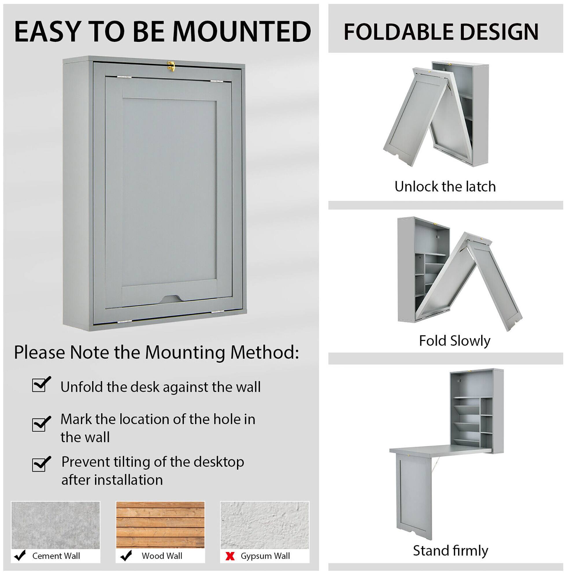EASY TO BE MOUNTED
FOLDABLE DESIGN
Unlock the latch
Please Note the Mounting Method:
Unfold the desk against the wall
Mark the location of the hole in the wall
Prevent tilting of the desktop after installation
Cement Wall
Wood Wall
x Gypsum Wall
Stand firmly