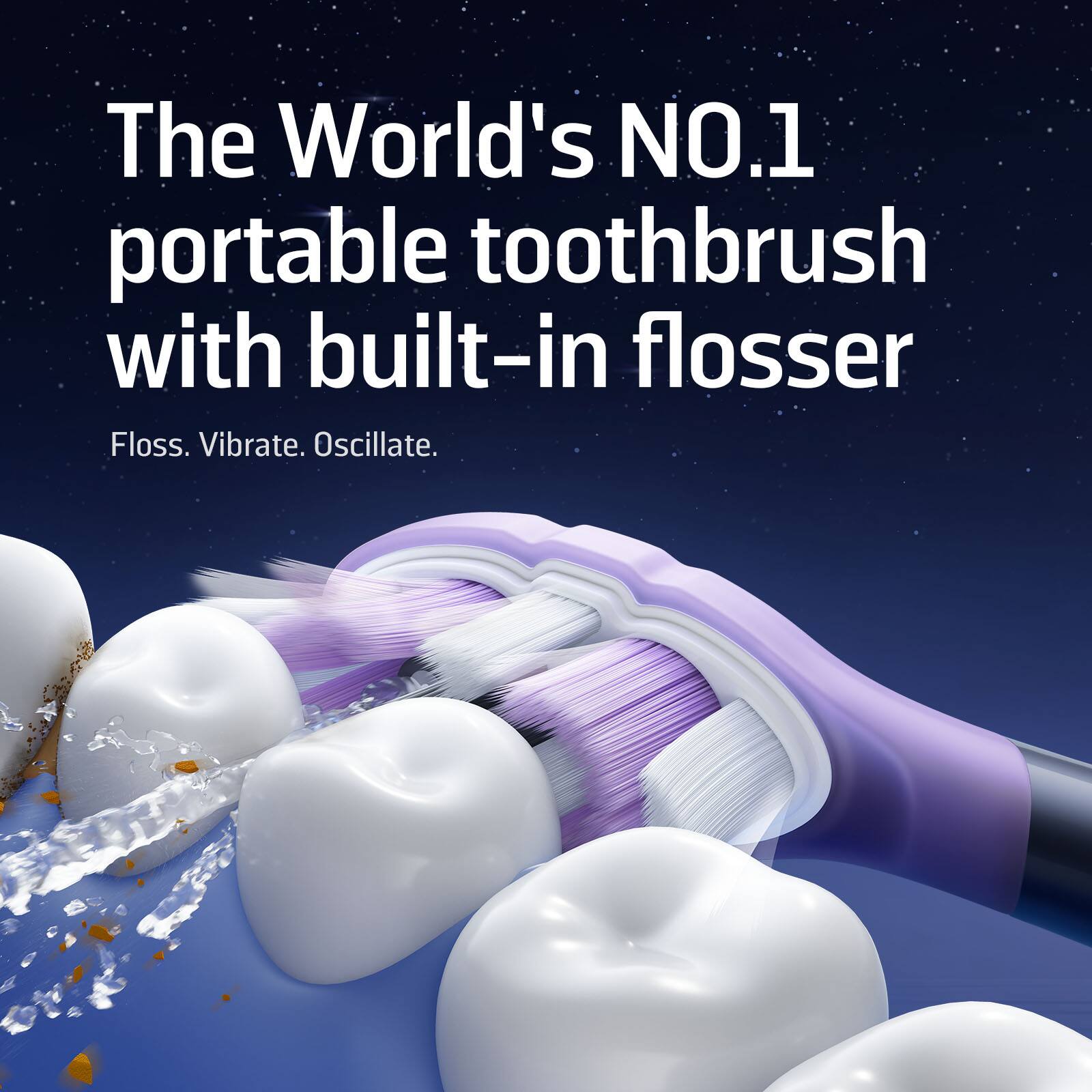 The World's NO.1 portable toothbrush with built-in flosser

Floss. Vibrate. Oscillate.