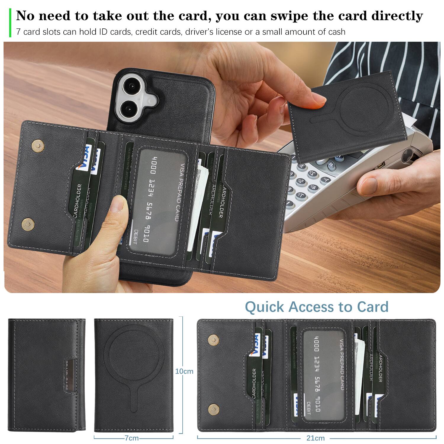 No need to take out the card, you can swipe the card directly.  
7 card slots can hold ID cards, credit cards, driver's license or a small amount of cash.  

ACTV MARLA CARDHOLDER DEBIT 4000 T53r 5678 9010 VISA PREPAID CARD 1 ARDROCDEM ARDHOLDER P S EF 5 FS of Quick Access to Card 10cm CARDHOLDER MASOUCHA I DEBIT 4000 753d 5678 010 VISA PREPAID CARU ARCHOLDER ARDHOLDER 7cm 21cm
