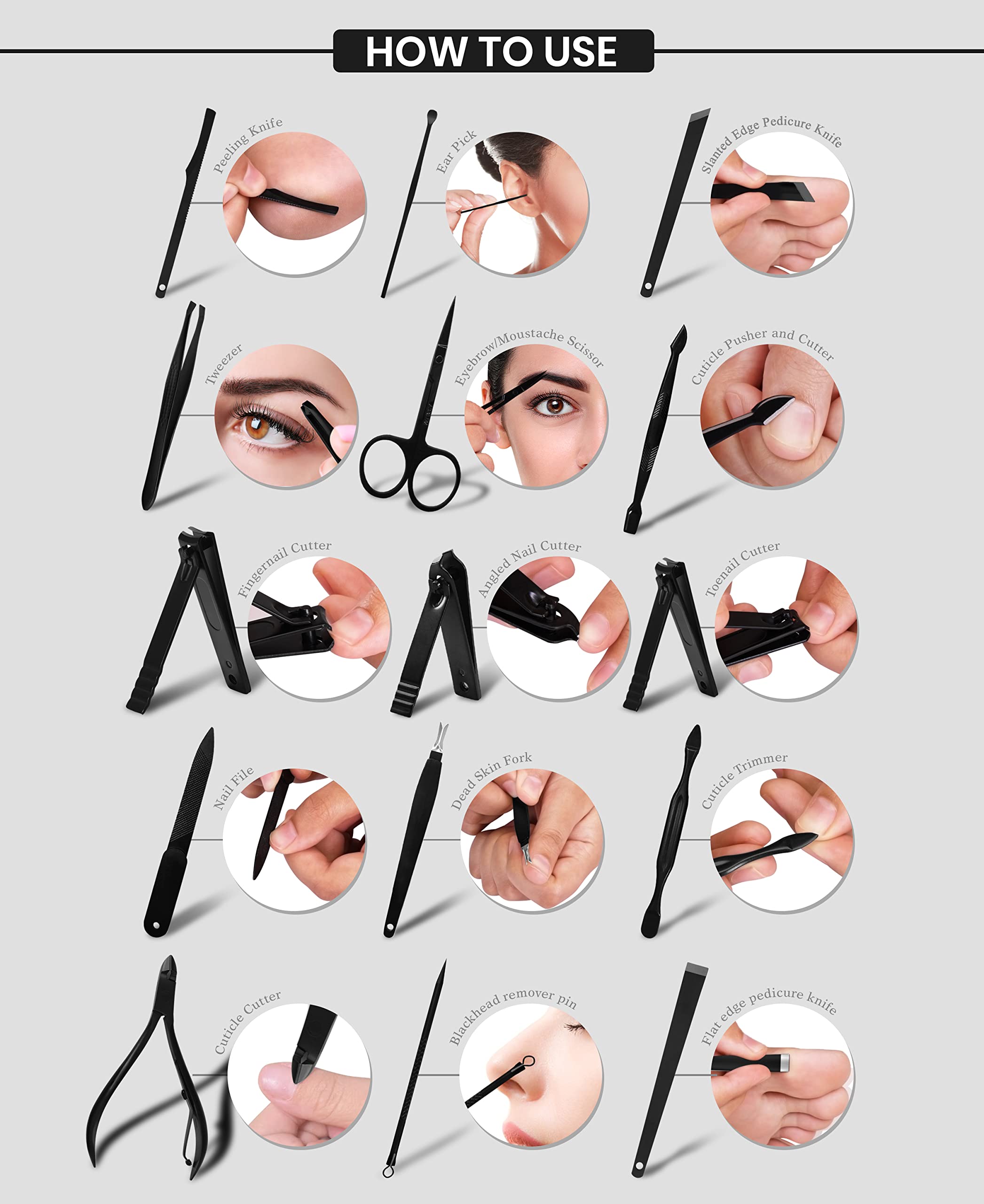 Sure, here is the corrected and grouped text:

---

**HOW TO USE**

- Peeling Knife
- Ear Pick
- Slanted Edge Pedicure Knife
- Tweezer
- Eyebrow/Mustache Scissor
- Cuticle Pusher and Cutter
- Fingernail Cutter
- Angled Cutter
- Toenail File
- Nail Fork
- Cuticle Trimmer
- Cuticle Cutter
- Cuticle remover pin
- Blackhead pedicure knife
- Flat edge pedicure knife

---