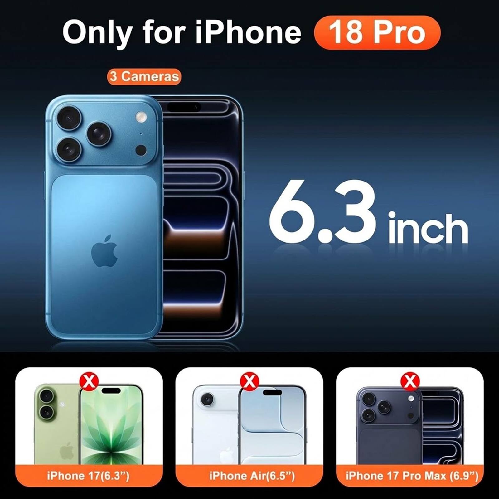 Only for iPhone 18 Pro 3 Cameras

6.3 inch

iPhone 17 (6.3")
iPhone Air (6.5")
iPhone 17 Pro Max (6.9")