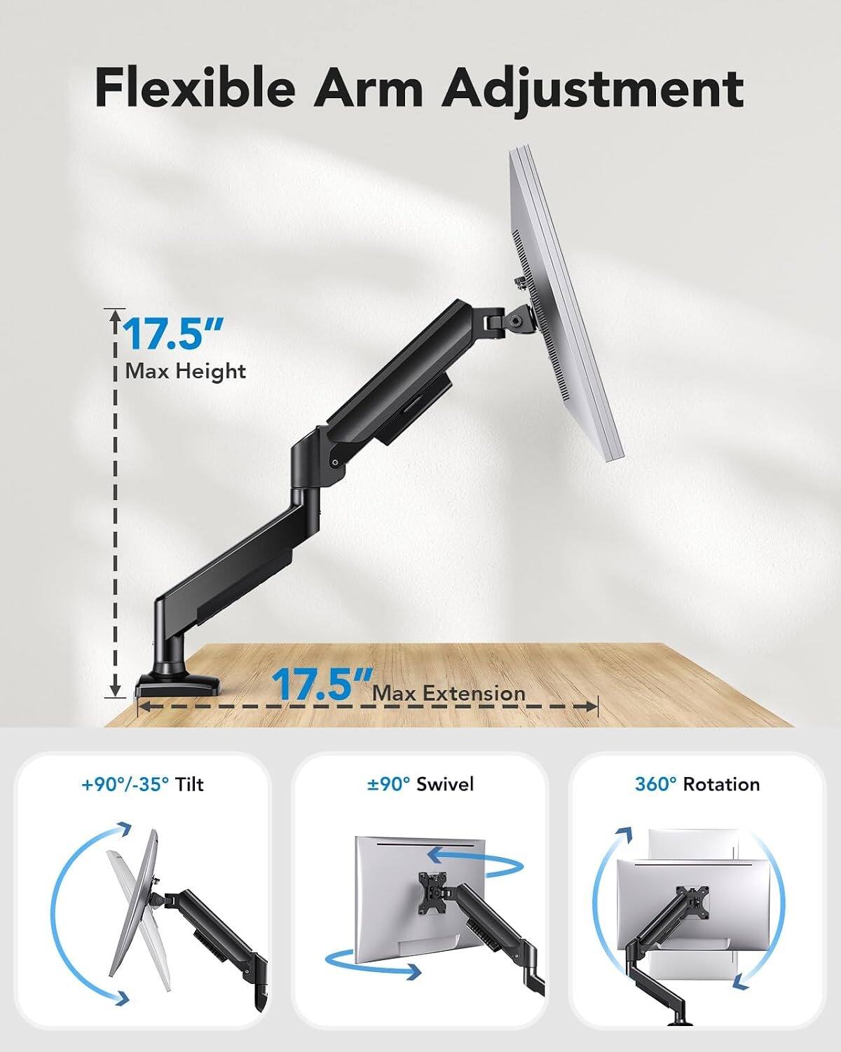 Flexible Arm Adjustment  
17.5" Max Height  
17.5" Max Extension  
+90/-35° Tilt  
±90° Swivel  
360° Rotation